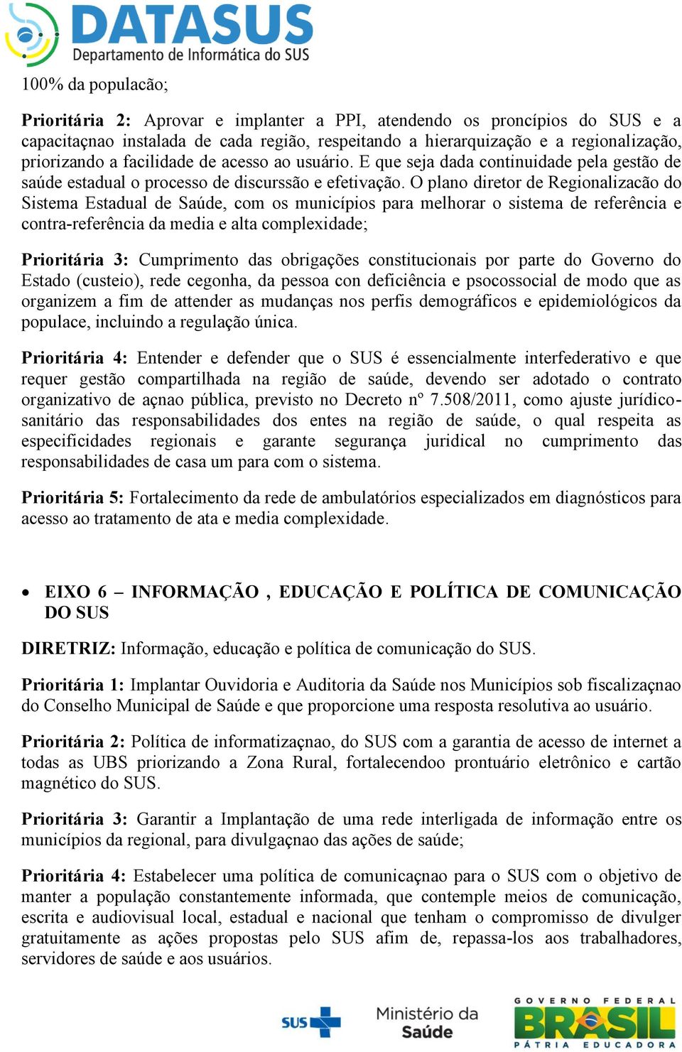 O plano diretor de Regionalizacão do Sistema Estadual de Saúde, com os municípios para melhorar o sistema de referência e contra-referência da media e alta complexidade; Prioritária 3: Cumprimento