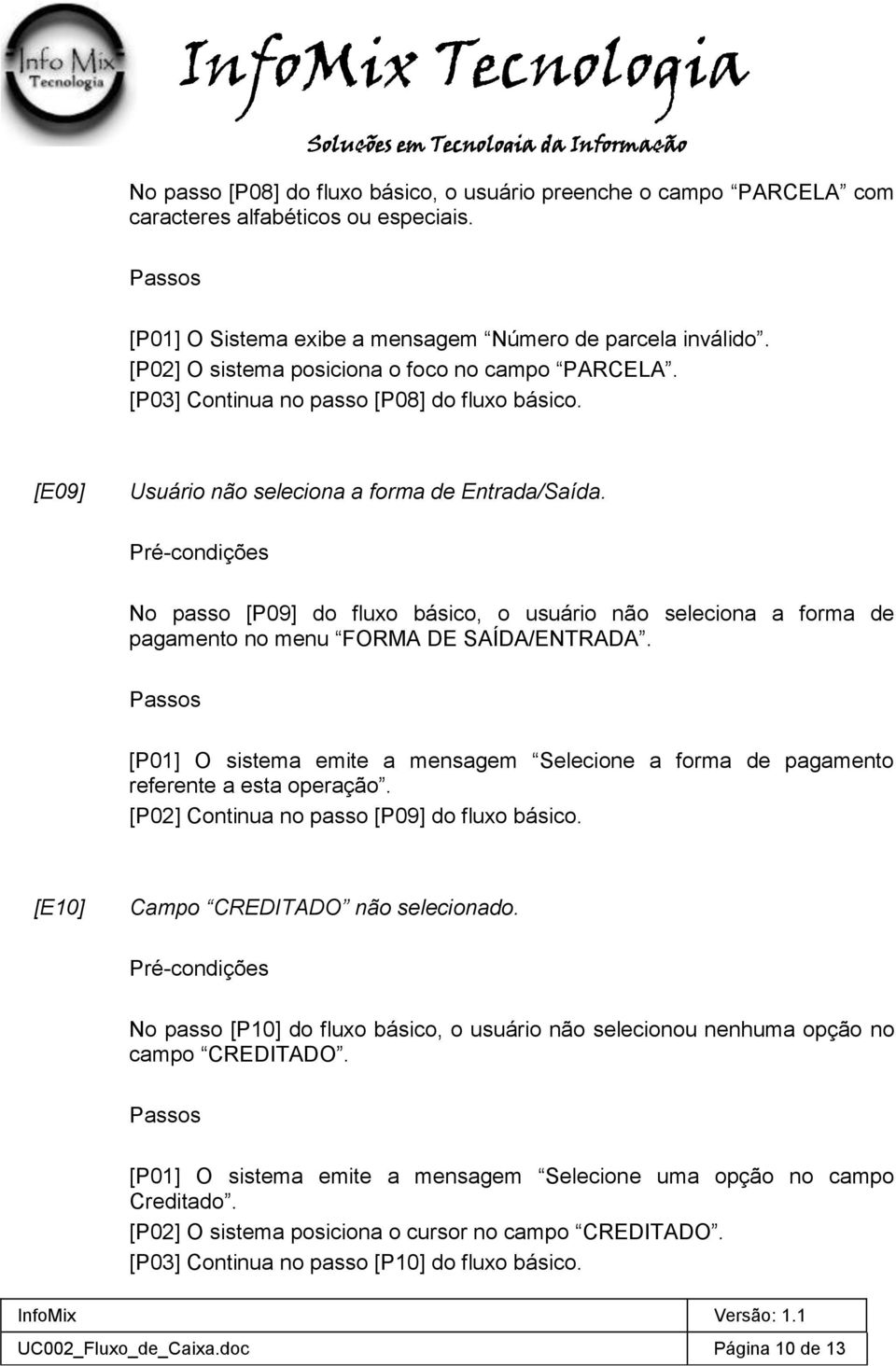 No passo [P09] do fluxo básico, o usuário não seleciona a forma de pagamento no menu FORMA DE SAÍDA/ENTRADA. [P01] O sistema emite a mensagem Selecione a forma de pagamento referente a esta operação.