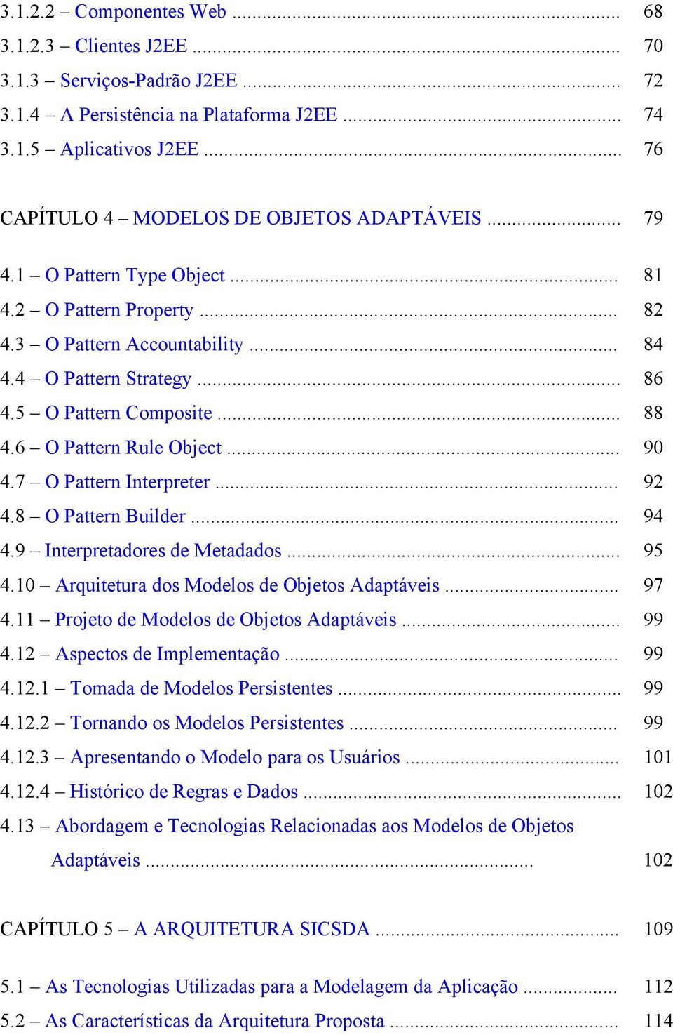 5 O Pattern Composite... 88 4.6 O Pattern Rule Object... 90 4.7 O Pattern Interpreter... 92 4.8 O Pattern Builder... 94 4.9 Interpretadores de Metadados... 95 4.