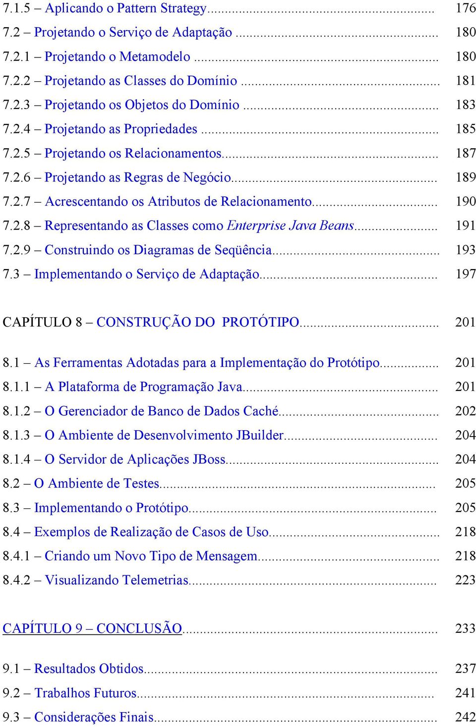 .. 191 7.2.9 Construindo os Diagramas de Seqüência... 193 7.3 Implementando o Serviço de Adaptação... 197 CAPÍTULO 8 CONSTRUÇÃO DO PROTÓTIPO... 201 8.