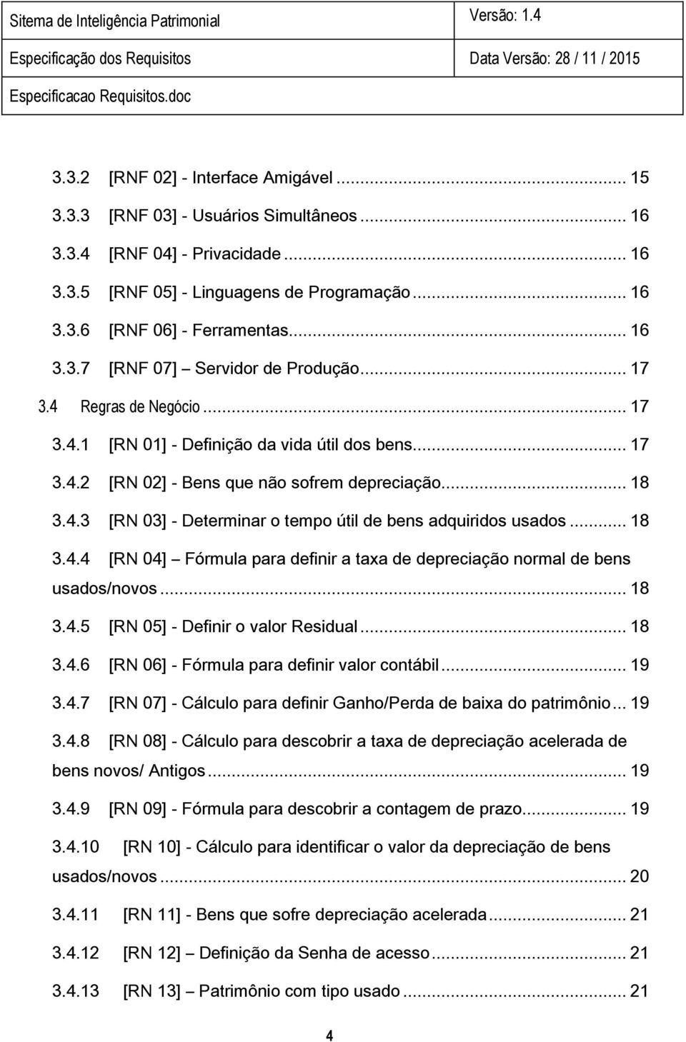 .. 18 3.4.4 [RN 04] Fórmula para definir a taxa de depreciação normal de bens usados/novos... 18 3.4.5 [RN 05] - Definir o valor Residual... 18 3.4.6 [RN 06] - Fórmula para definir valor contábil.