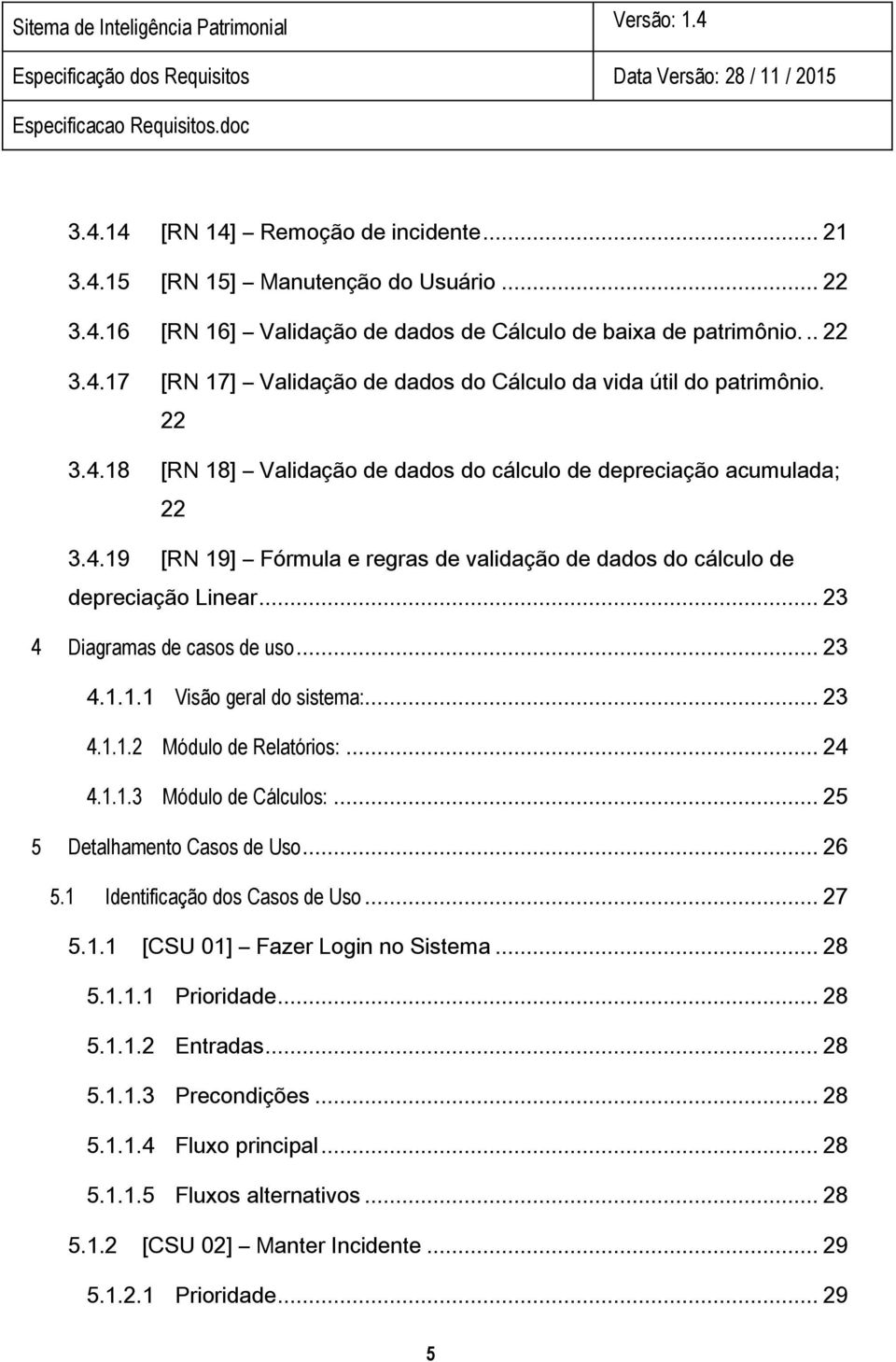 .. 23 4.1.1.1 Visão geral do sistema:... 23 4.1.1.2 Módulo de Relatórios:... 24 4.1.1.3 Módulo de Cálculos:... 25 5 Detalhamento Casos de Uso... 26 5.1 Identificação dos Casos de Uso... 27 5.1.1 [CSU 01] Fazer Login no Sistema.