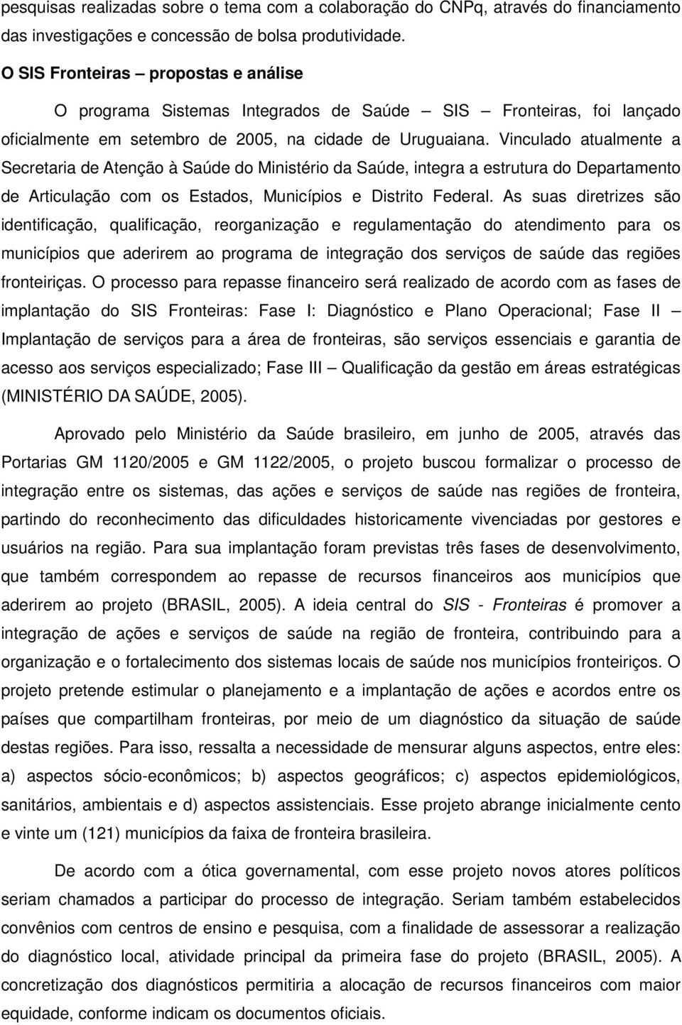 Vinculado atualmente a Secretaria de Atenção à Saúde do Ministério da Saúde, integra a estrutura do Departamento de Articulação com os Estados, Municípios e Distrito Federal.