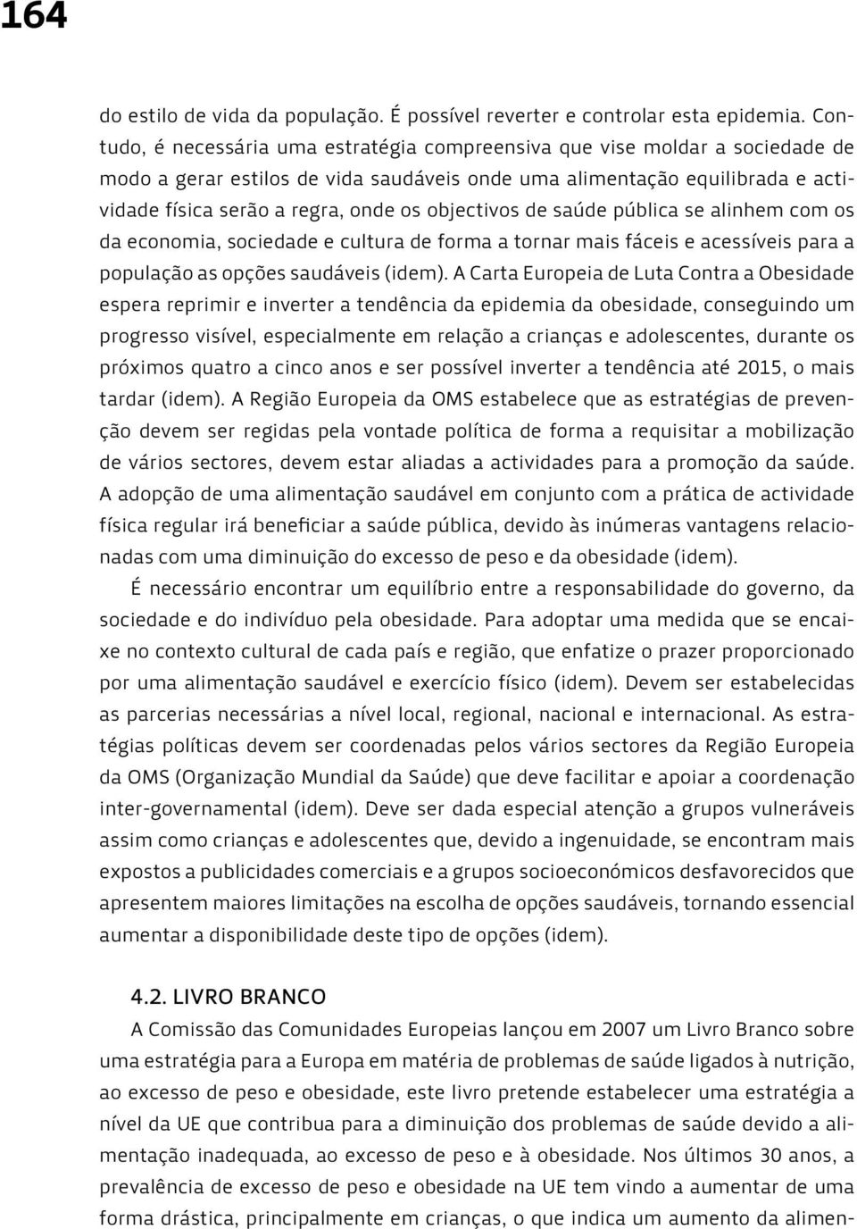 objectivos de saúde pública se alinhem com os da economia, sociedade e cultura de forma a tornar mais fáceis e acessíveis para a população as opções saudáveis (idem).