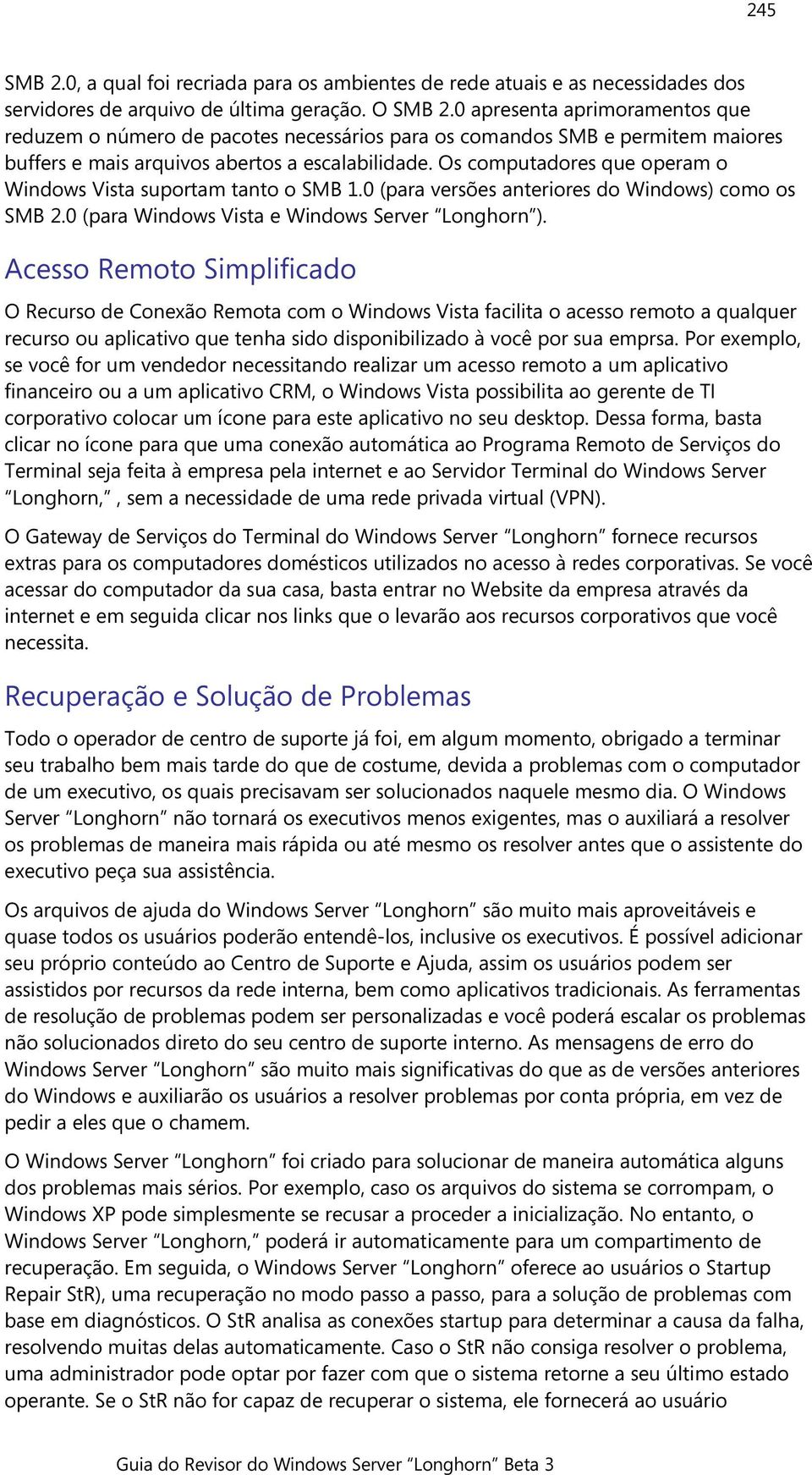 Os computadores que operam o Windows Vista suportam tanto o SMB 1.0 (para versões anteriores do Windows) como os SMB 2.0 (para Windows Vista e Windows Server Longhorn ).