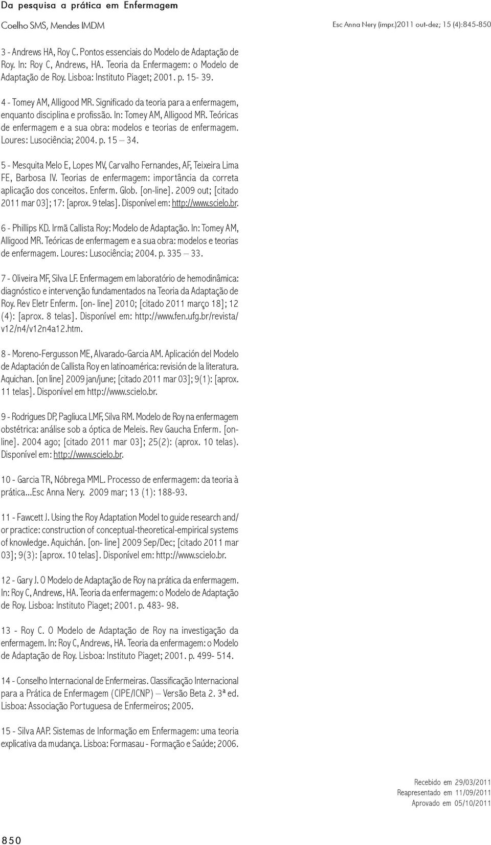 Loures: Lusociência; 2004. p. 15 34. 5 - Mesquita Melo E, Lopes MV, Carvalho Fernandes, AF, Teixeira Lima FE, Barbosa IV. Teorias de enfermagem: importância da correta aplicação dos conceitos. Enferm.