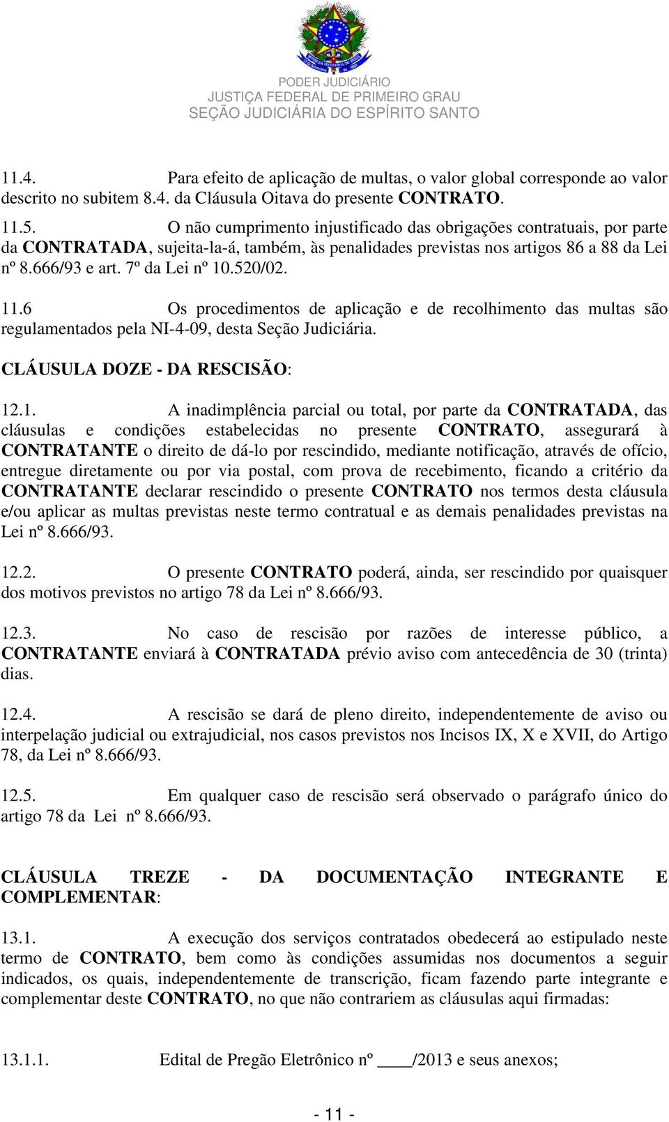 .6 Os procedimentos de aplicação e de recolhimento das multas são regulamentados pela NI-4-09, desta Seção Judiciária. CLÁUSULA DOZE - DA RESCISÃO: 2.