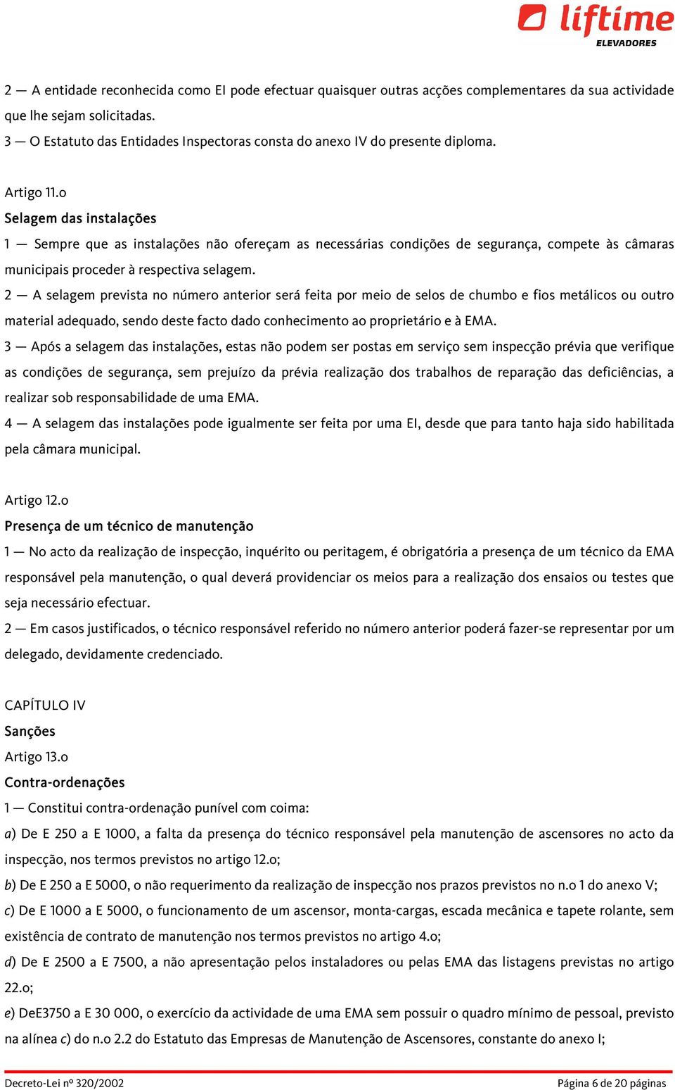 o Selagem das instalações 1 Sempre que as instalações não ofereçam as necessárias condições de segurança, compete às câmaras municipais proceder à respectiva selagem.