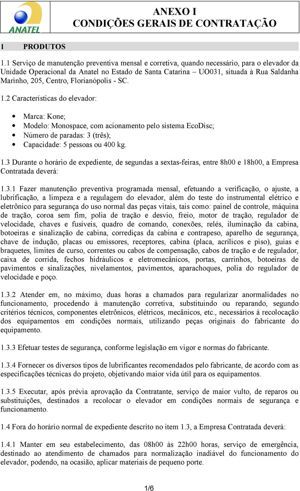 Centro, Florianópolis - SC. 1.2 Características do elevador: Marca: Kone; Modelo: Monospace, com acionamento pelo sistema EcoDisc; Número de paradas: 3 (três); Capacidade: 5 pessoas ou 400 kg. 1.3 Durante o horário de expediente, de segundas a sextas-feiras, entre 8h00 e 18h00, a Empresa Contratada deverá: 1.