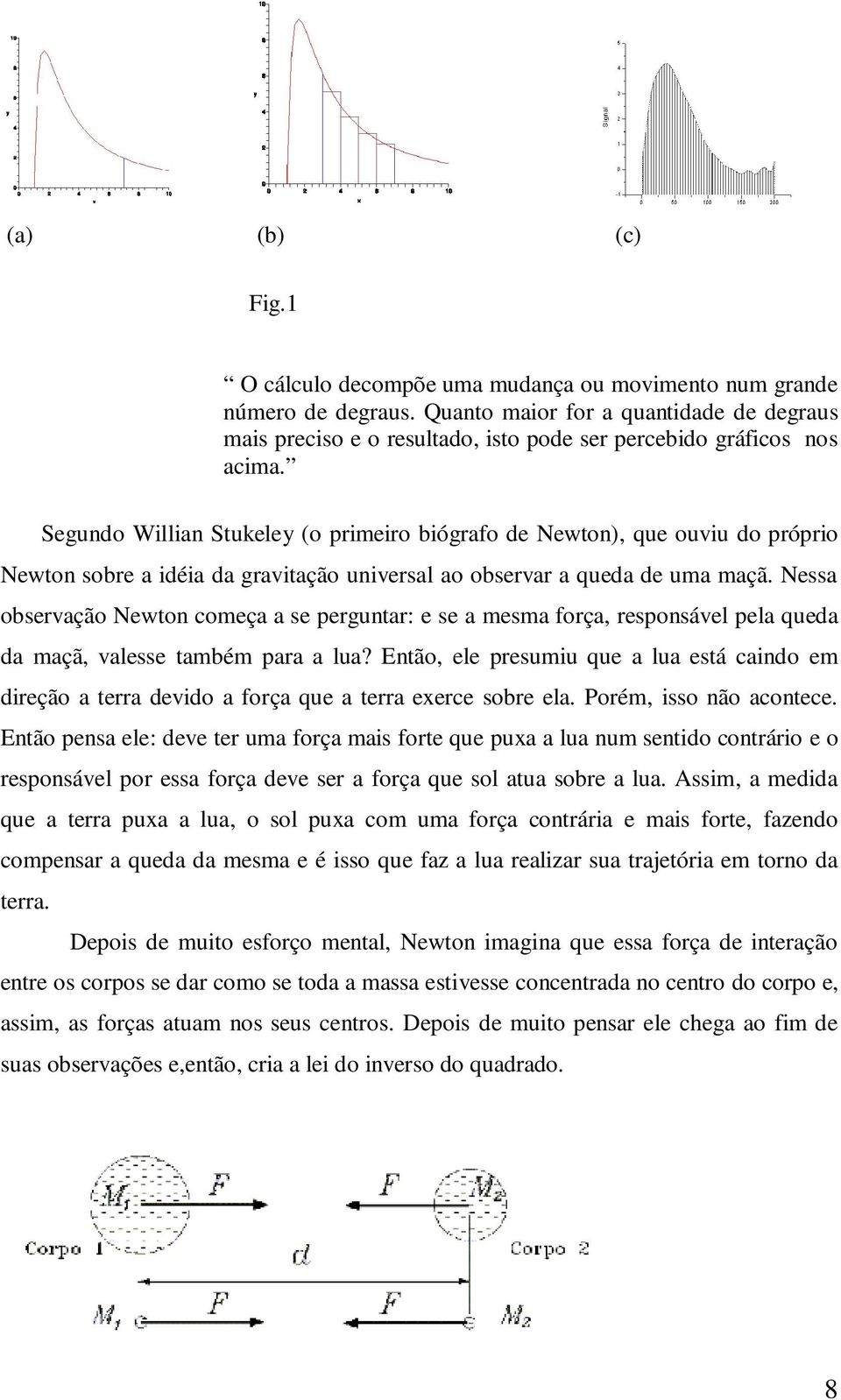 Segundo Willian Stukeley (o primeiro biógrafo de Newton), que ouviu do próprio Newton sobre a idéia da gravitação universal ao observar a queda de uma maçã.