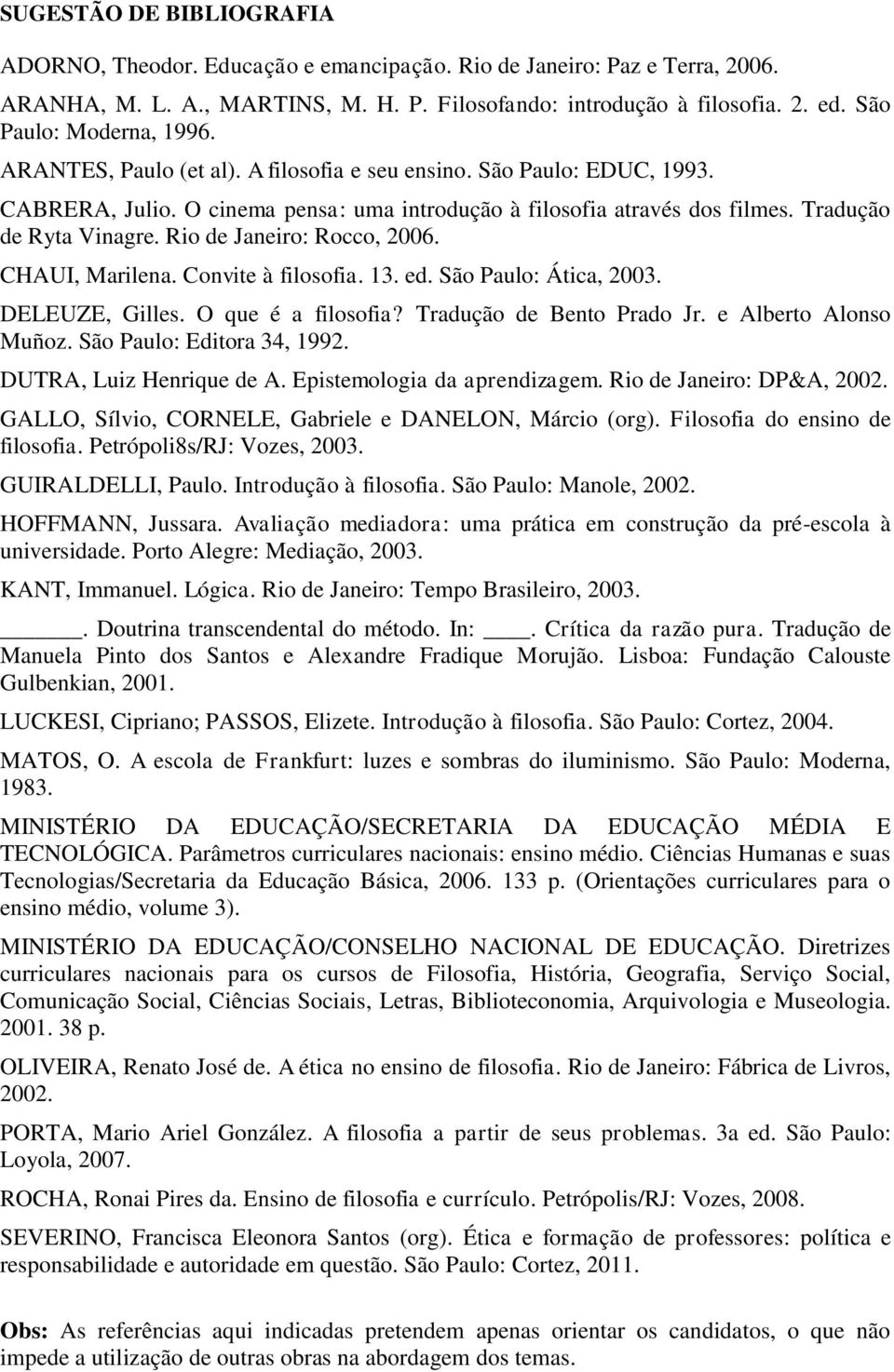 Tradução de Ryta Vinagre. Rio de Janeiro: Rocco, 2006. CHAUI, Marilena. Convite à filosofia. 13. ed. São Paulo: Ática, 2003. DELEUZE, Gilles. O que é a filosofia? Tradução de Bento Prado Jr.