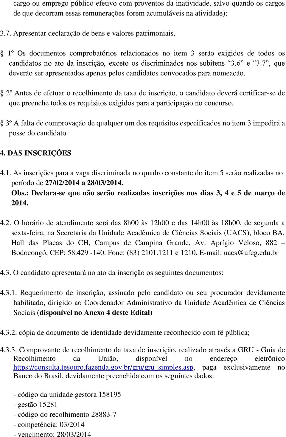 1º Os documentos comprobatórios relacionados no item 3 serão exigidos de todos os candidatos no ato da inscrição, exceto os discriminados nos subitens 3.6 e 3.