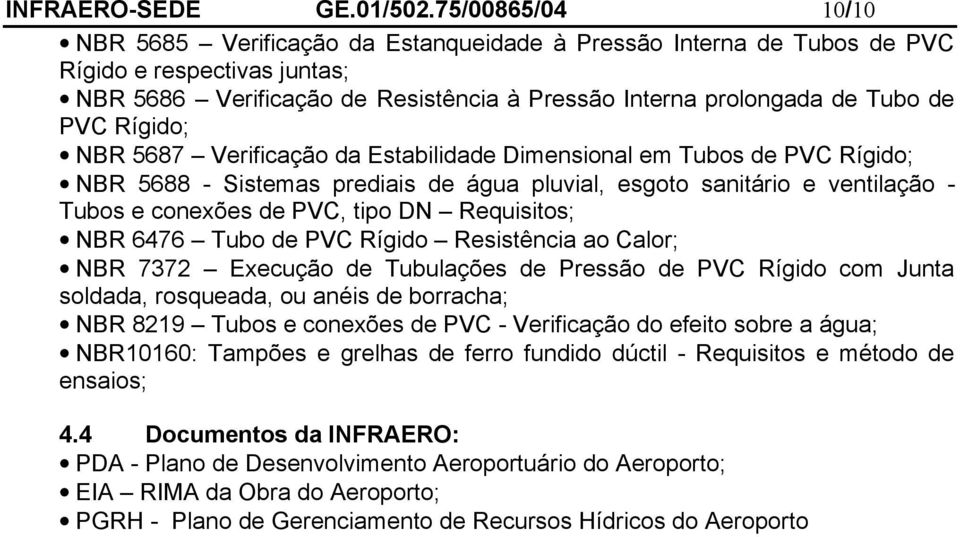 Rígido; NBR 5687 Verificação da Estabilidade Dimensional em Tubos de PVC Rígido; NBR 5688 - Sistemas prediais de água pluvial, esgoto sanitário e ventilação - Tubos e conexões de PVC, tipo DN