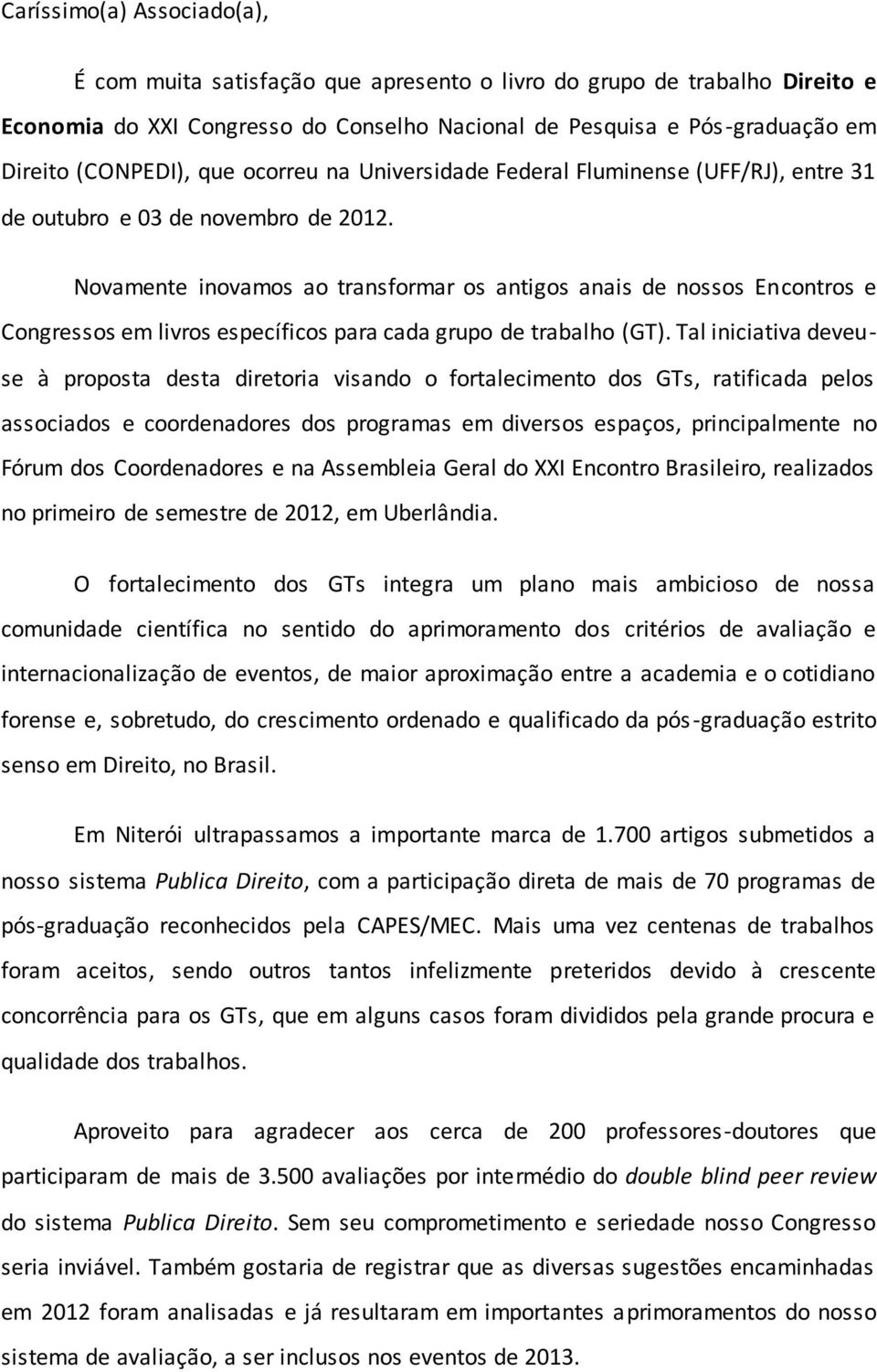 Novamente inovamos ao transformar os antigos anais de nossos Encontros e Congressos em livros específicos para cada grupo de trabalho (GT).