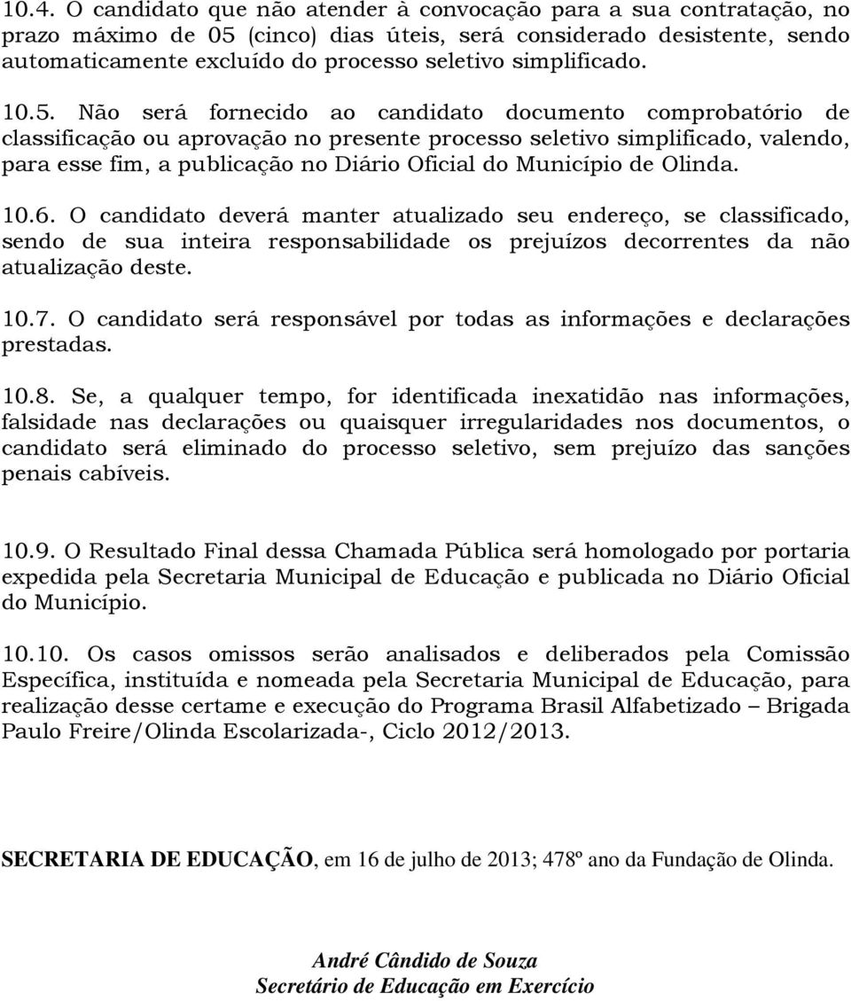 Não será fornecido ao candidato documento comprobatório de classificação ou aprovação no presente processo seletivo simplificado, valendo, para esse fim, a publicação no Diário Oficial do Município