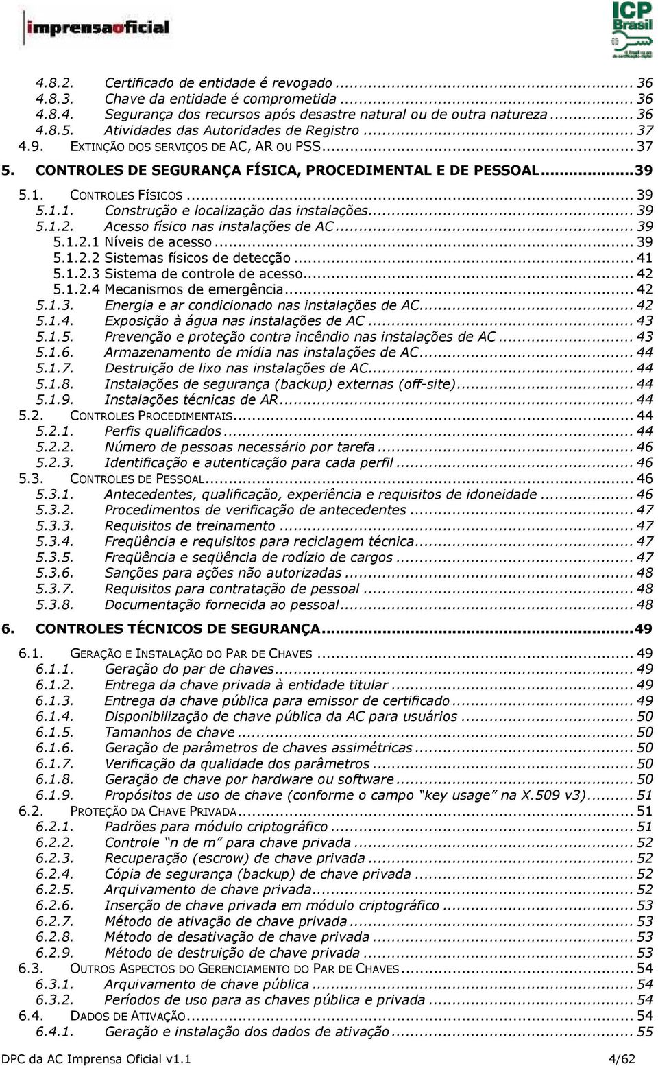 CONTROLES FÍSICOS... 39 5.1.1. Construção e localização das instalações... 39 5.1.2. Acesso físico nas instalações de AC... 39 5.1.2.1 Níveis de acesso... 39 5.1.2.2 Sistemas físicos de detecção.