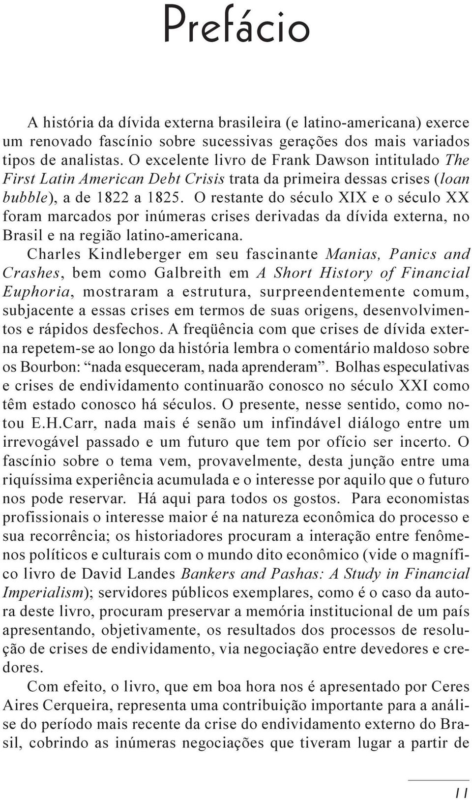 O restante do século XIX e o século XX foram marcados por inúmeras crises derivadas da dívida externa, no Brasil e na região latino-americana.