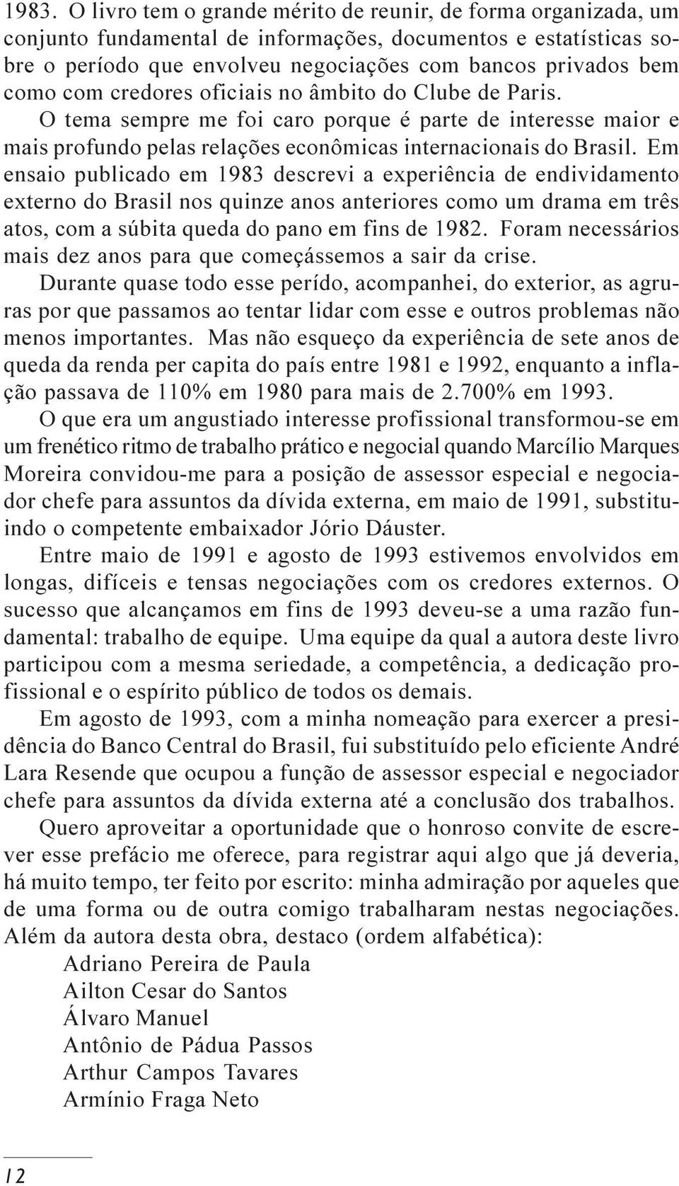 Em ensaio publicado em 1983 descrevi a experiência de endividamento externo do Brasil nos quinze anos anteriores como um drama em três atos, com a súbita queda do pano em fins de 1982.