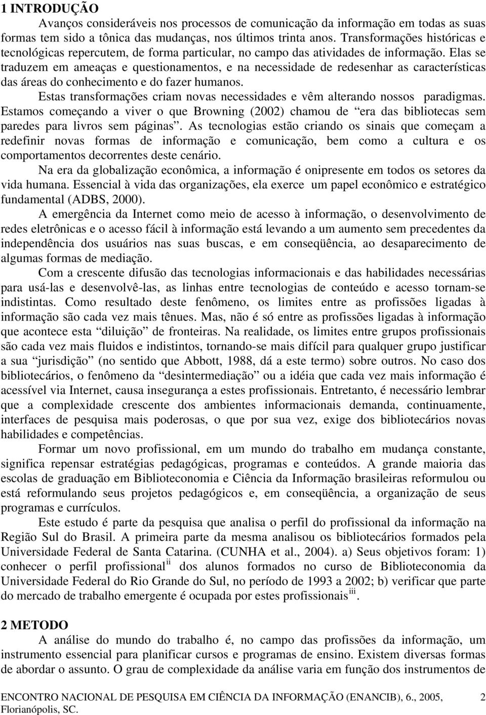 Elas se traduzem em ameaças e questionamentos, e na necessidade de redesenhar as características das áreas do conhecimento e do fazer humanos.