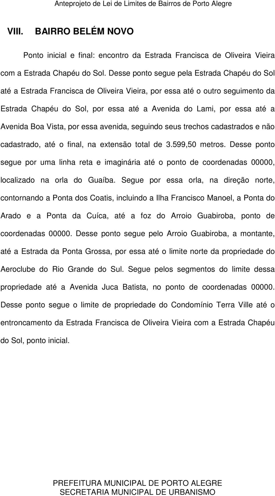 Avenida Boa Vista, por essa avenida, seguindo seus trechos cadastrados e não cadastrado, até o final, na extensão total de 3.599,50 metros.