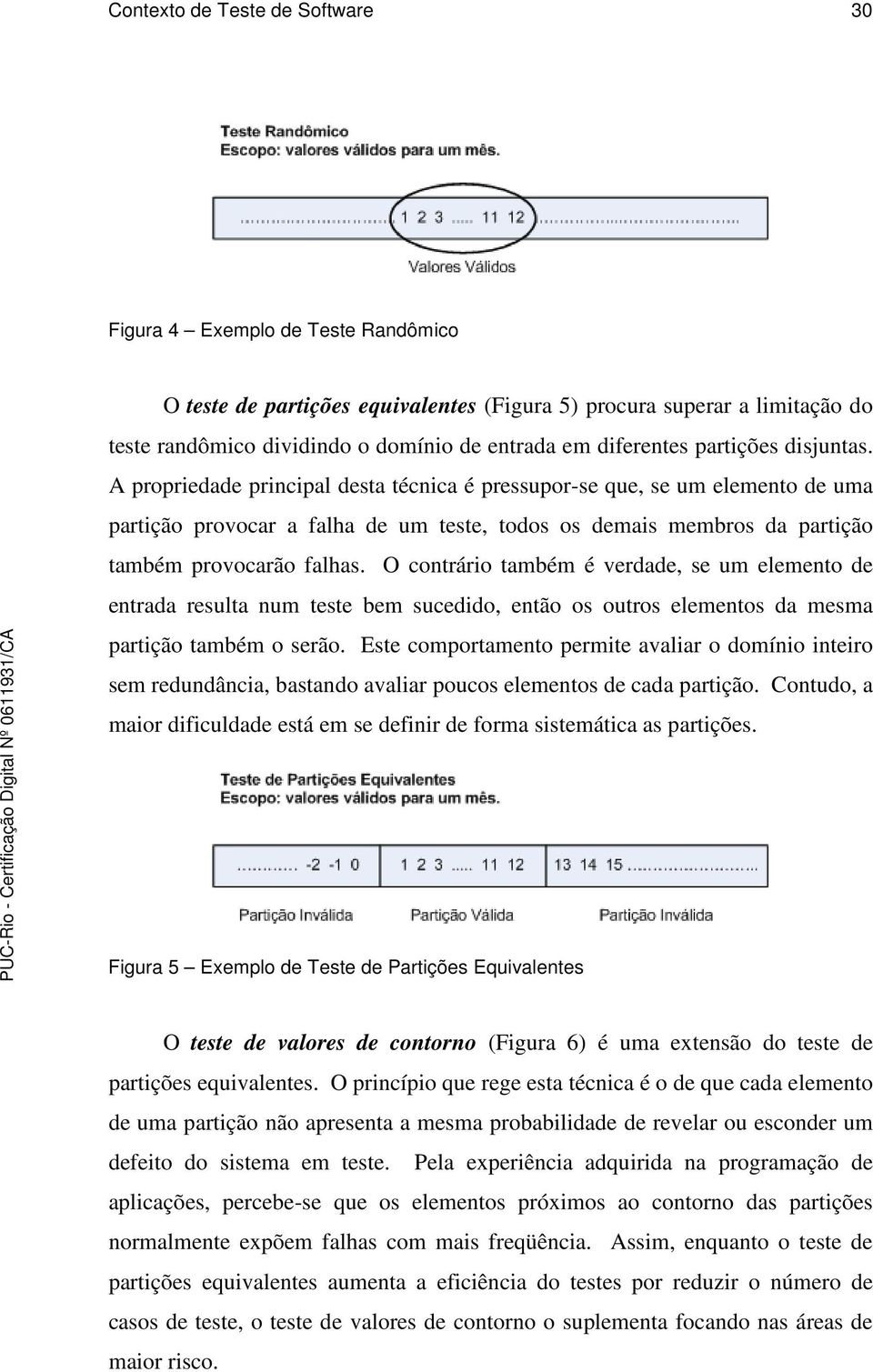 A propriedade principal desta técnica é pressupor-se que, se um elemento de uma partição provocar a falha de um teste, todos os demais membros da partição também provocarão falhas.