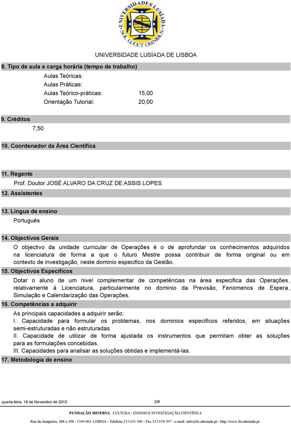 Objectivos Gerais O objectivo da unidade curricular de Operações é o de aprofundar os conhecimentos adquiridos na licenciatura de forma a que o futuro Mestre possa contribuir de forma original ou em