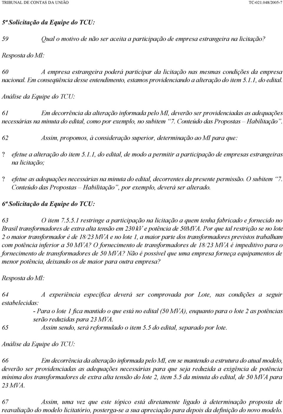 1, do edital. Análise da Equipe do TCU: 61 Em decorrência da alteração informada pelo MI, deverão ser providenciadas as adequações necessárias na minuta do edital, como por exemplo, no subitem 7.