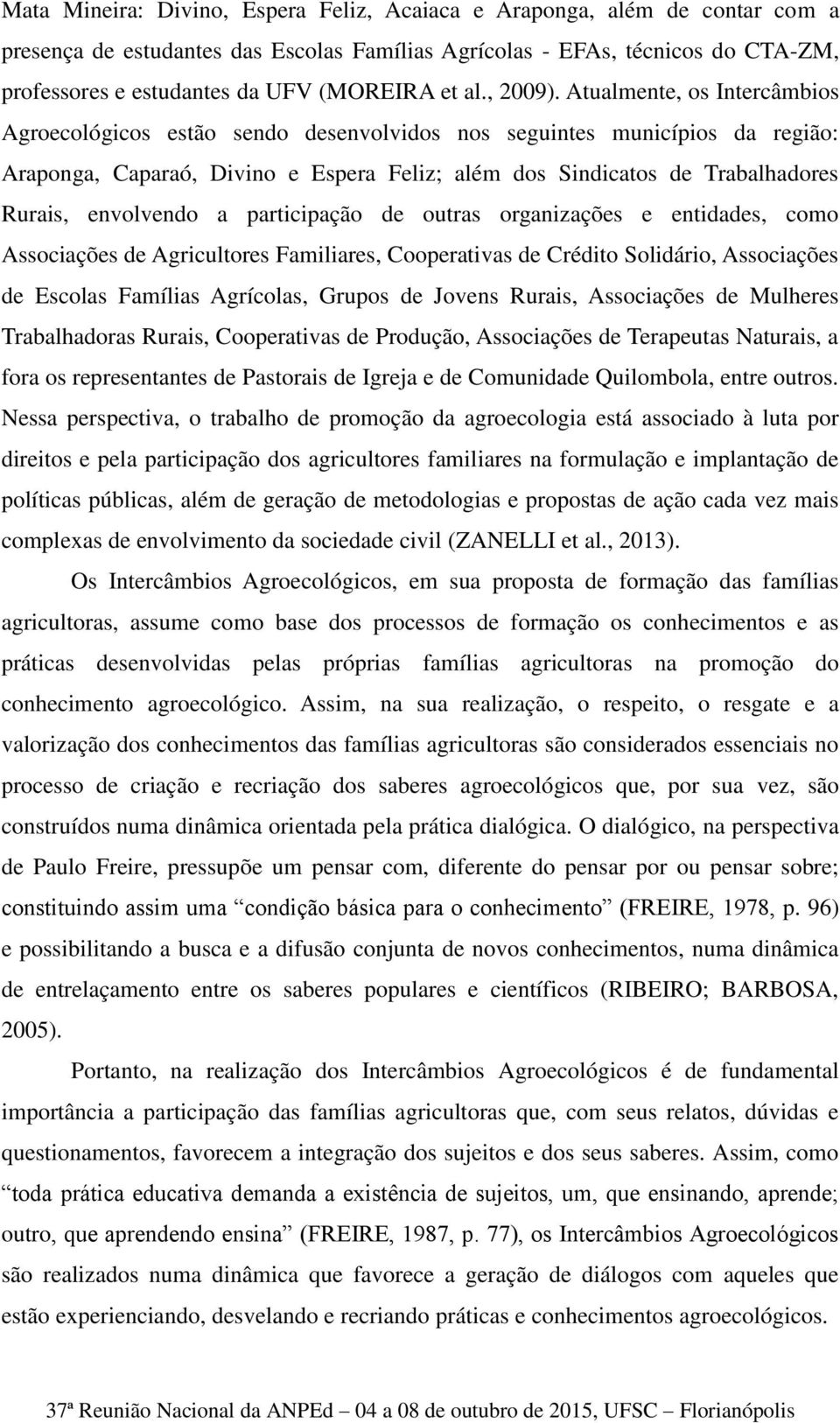 Atualmente, os Intercâmbios Agroecológicos estão sendo desenvolvidos nos seguintes municípios da região: Araponga, Caparaó, Divino e Espera Feliz; além dos Sindicatos de Trabalhadores Rurais,