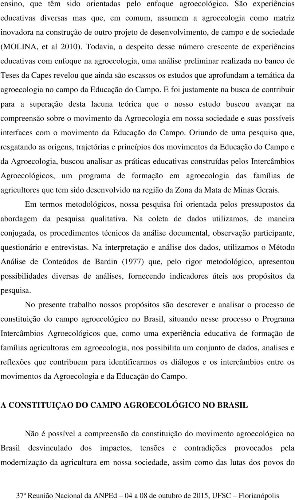 Todavia, a despeito desse número crescente de experiências educativas com enfoque na agroecologia, uma análise preliminar realizada no banco de Teses da Capes revelou que ainda são escassos os