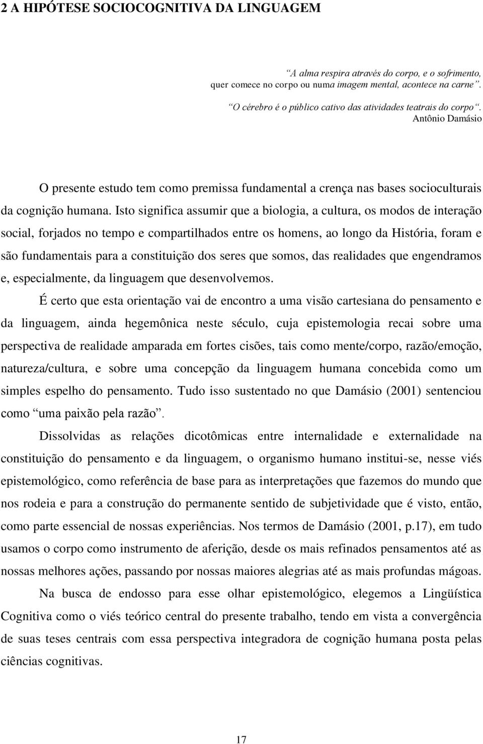 Isto significa assumir que a biologia, a cultura, os modos de interação social, forjados no tempo e compartilhados entre os homens, ao longo da História, foram e são fundamentais para a constituição