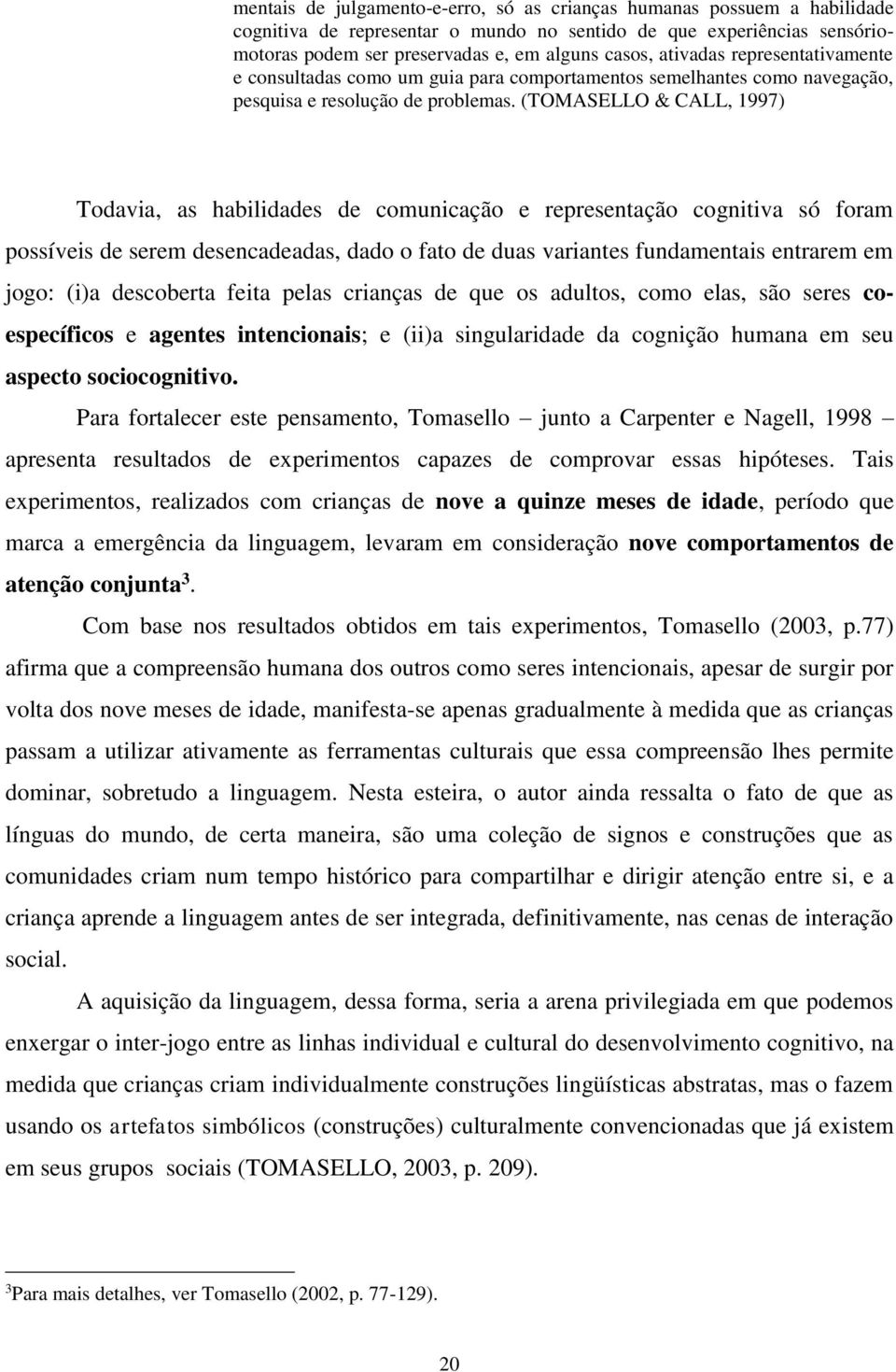 (TOMASELLO & CALL, 1997) Todavia, as habilidades de comunicação e representação cognitiva só foram possíveis de serem desencadeadas, dado o fato de duas variantes fundamentais entrarem em jogo: (i)a