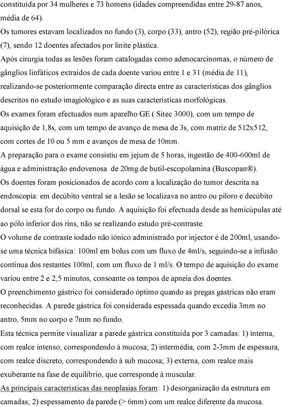 Após cirurgia todas as lesões foram catalogadas como adenocarcinomas, o número de gânglios linfáticos extraídos de cada doente variou entre 1 e 31 (média de 11), realizando-se posteriormente