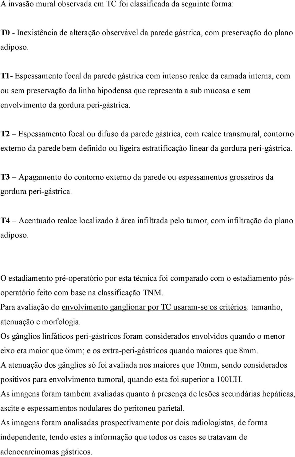 T2 Espessamento focal ou difuso da parede gástrica, com realce transmural, contorno externo da parede bem definido ou ligeira estratificação linear da gordura peri-gástrica.