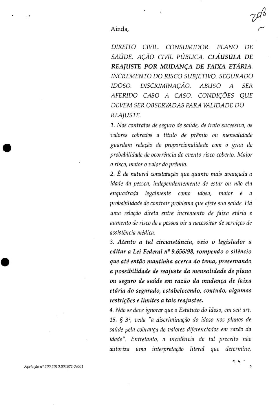 Nos contratos de seguro de saúde, de trato sucessivo, os valores cobrados a titulo de prêmio ou mensalidade guardam relação de proporcionalidade com o grau de probabilidade de ocorrência do evento