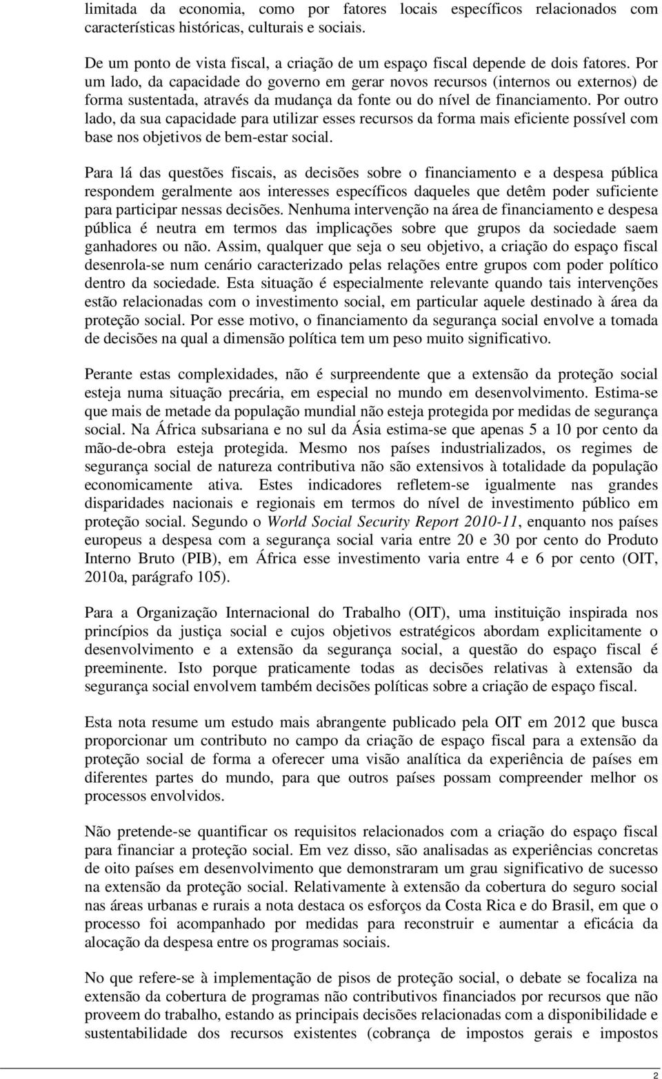 Por um lado, da capacidade do governo em gerar novos recursos (internos ou externos) de forma sustentada, através da mudança da fonte ou do nível de financiamento.