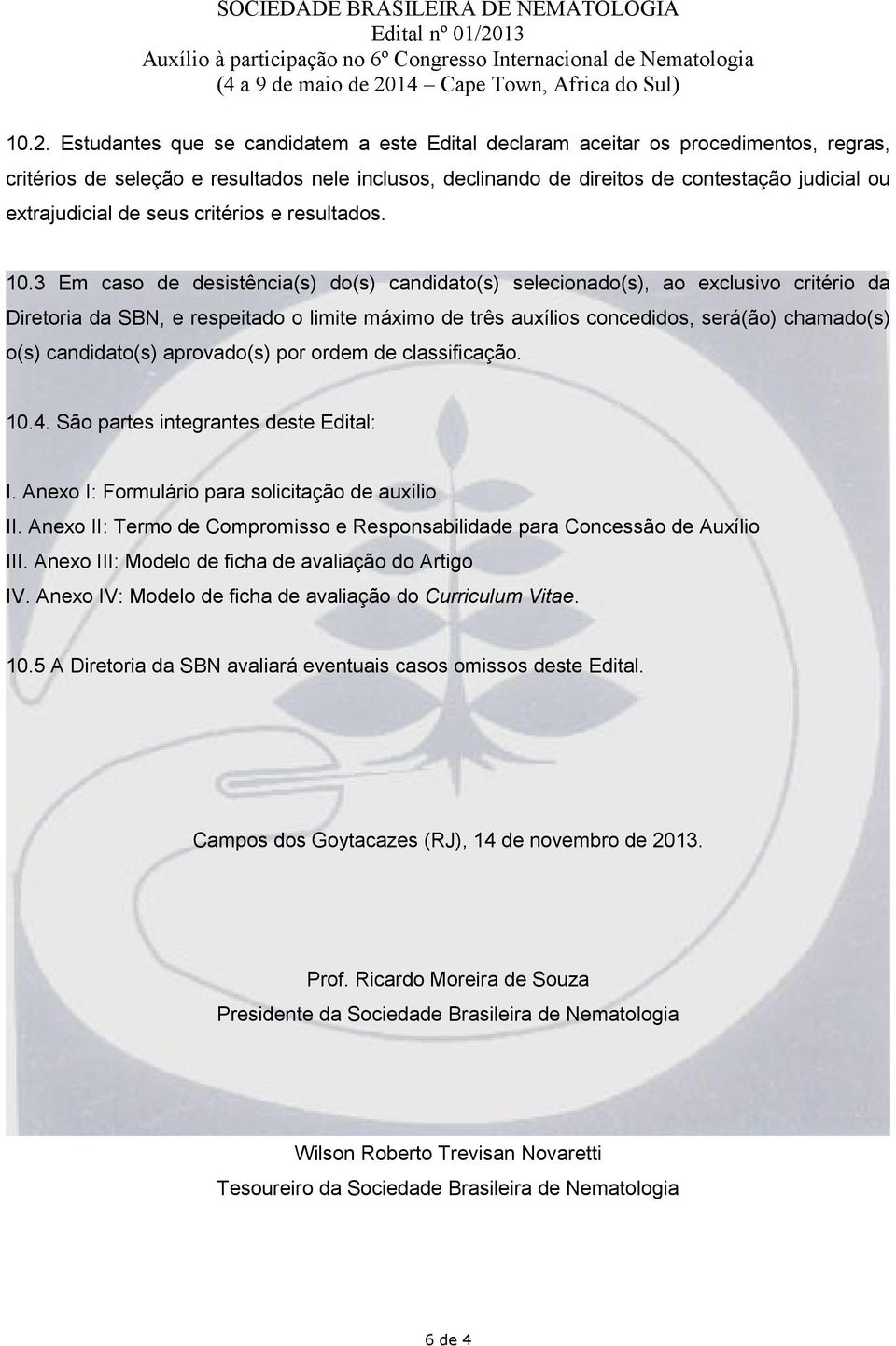 3 Em caso de desistência(s) do(s) candidato(s) selecionado(s), ao exclusivo critério da Diretoria da SBN, e respeitado o limite máximo de três auxílios concedidos, será(ão) chamado(s) o(s)