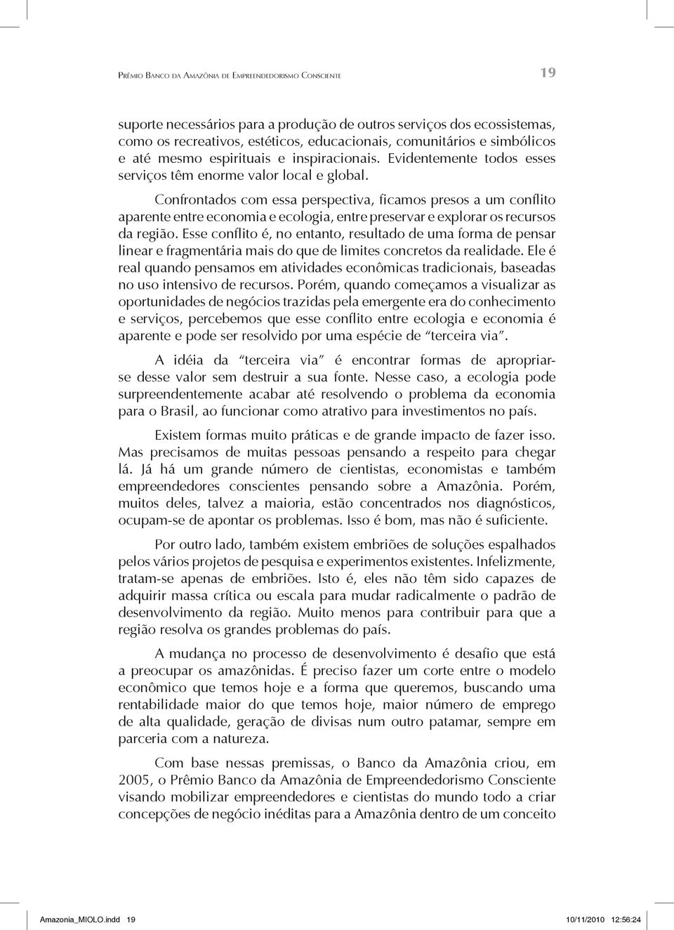 Confrontados com essa perspectiva, ficamos presos a um conflito aparente entre economia e ecologia, entre preservar e explorar os recursos da região.