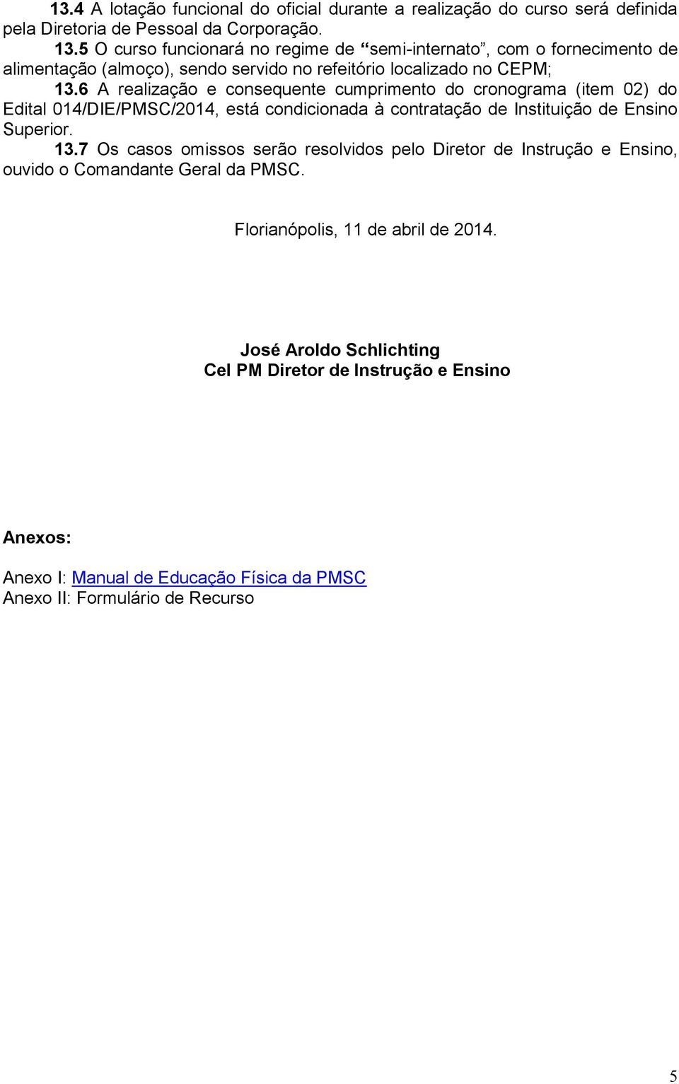 6 A realização e consequente cumprimento do cronograma (item 02) do Edital 014/DIE/PMSC/2014, está condicionada à contratação de Instituição de Ensino Superior. 13.