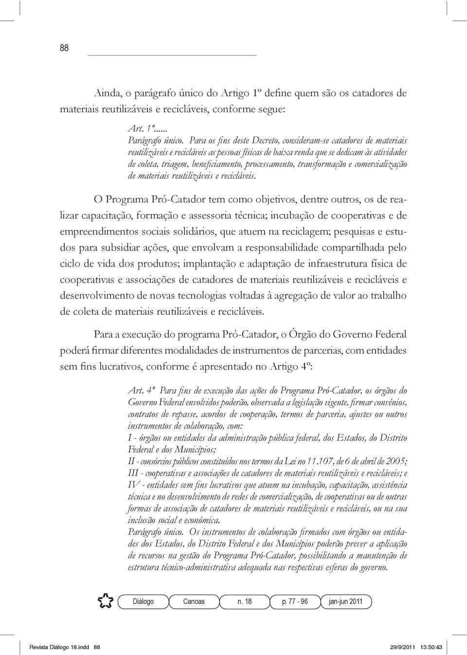 produtos; implantação e adaptação de infraestrutura física de cooperativas e associações de catadores de materiais reutilizáveis e recicláveis e desenvolvimento de novas tecnologias voltadas à