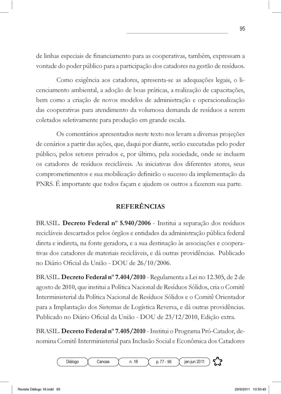 administração e operacionalização das cooperativas para atendimento da volumosa demanda de resíduos a serem coletados seletivamente para produção em grande escala.