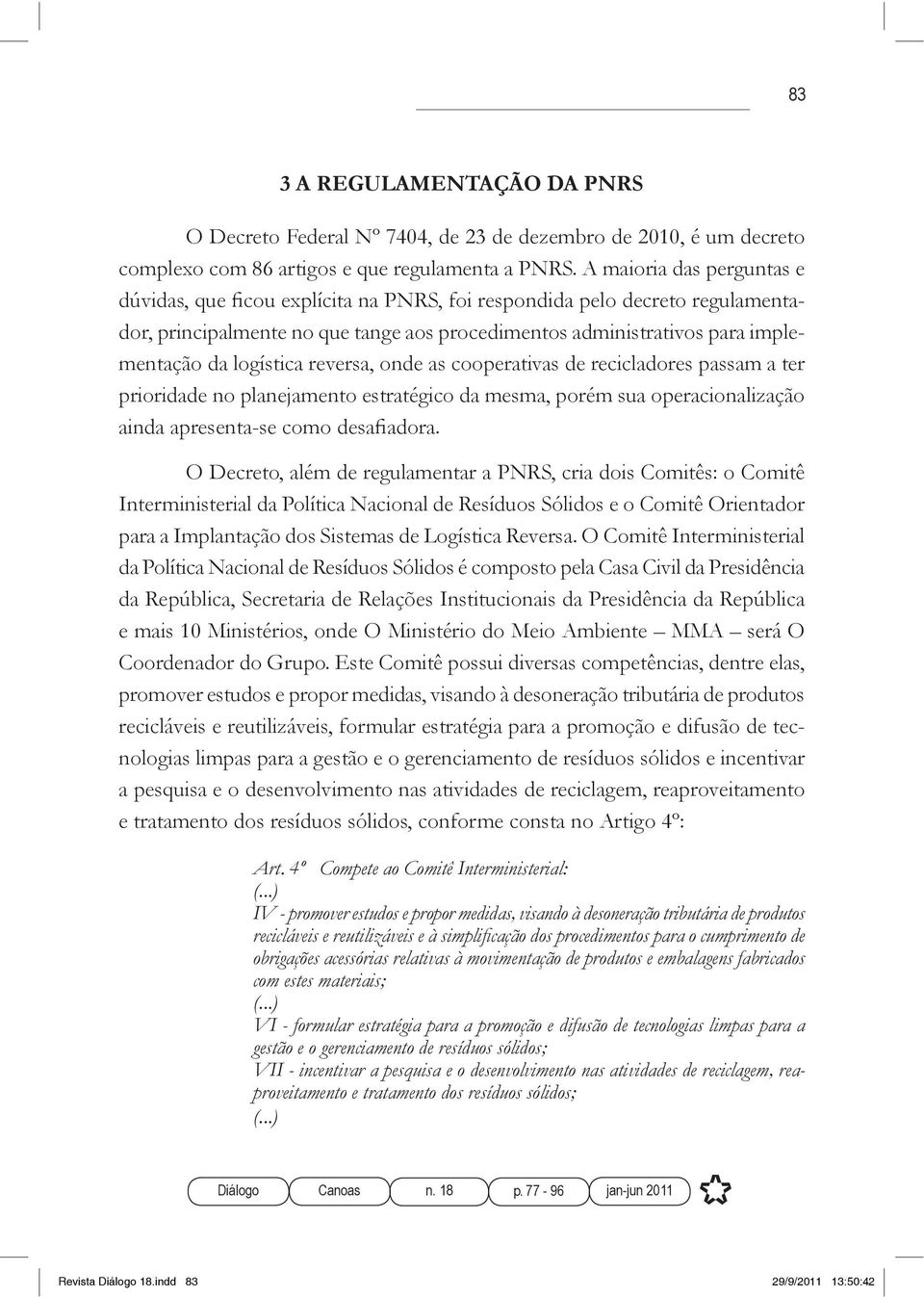 planejamento estratégico da mesma, porém sua operacionalização O Decreto, além de regulamentar a PNRS, cria dois Comitês: o Comitê Interministerial da Política Nacional de Resíduos Sólidos e o Comitê