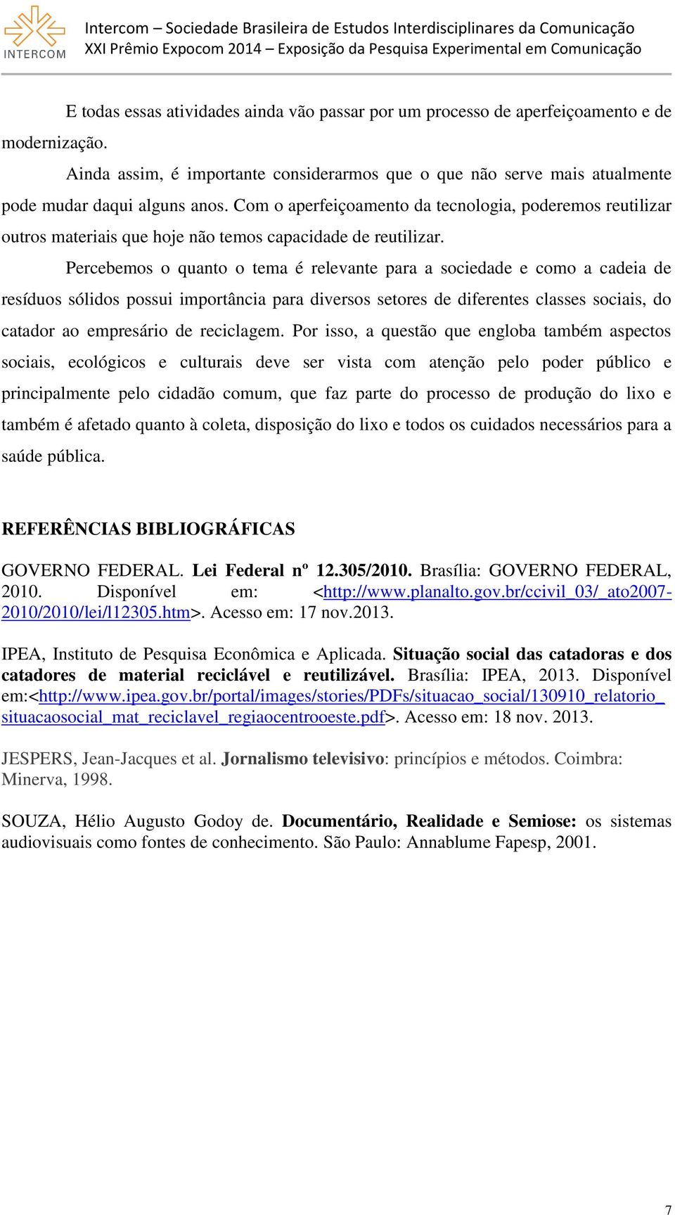 Com o aperfeiçoamento da tecnologia, poderemos reutilizar outros materiais que hoje não temos capacidade de reutilizar.