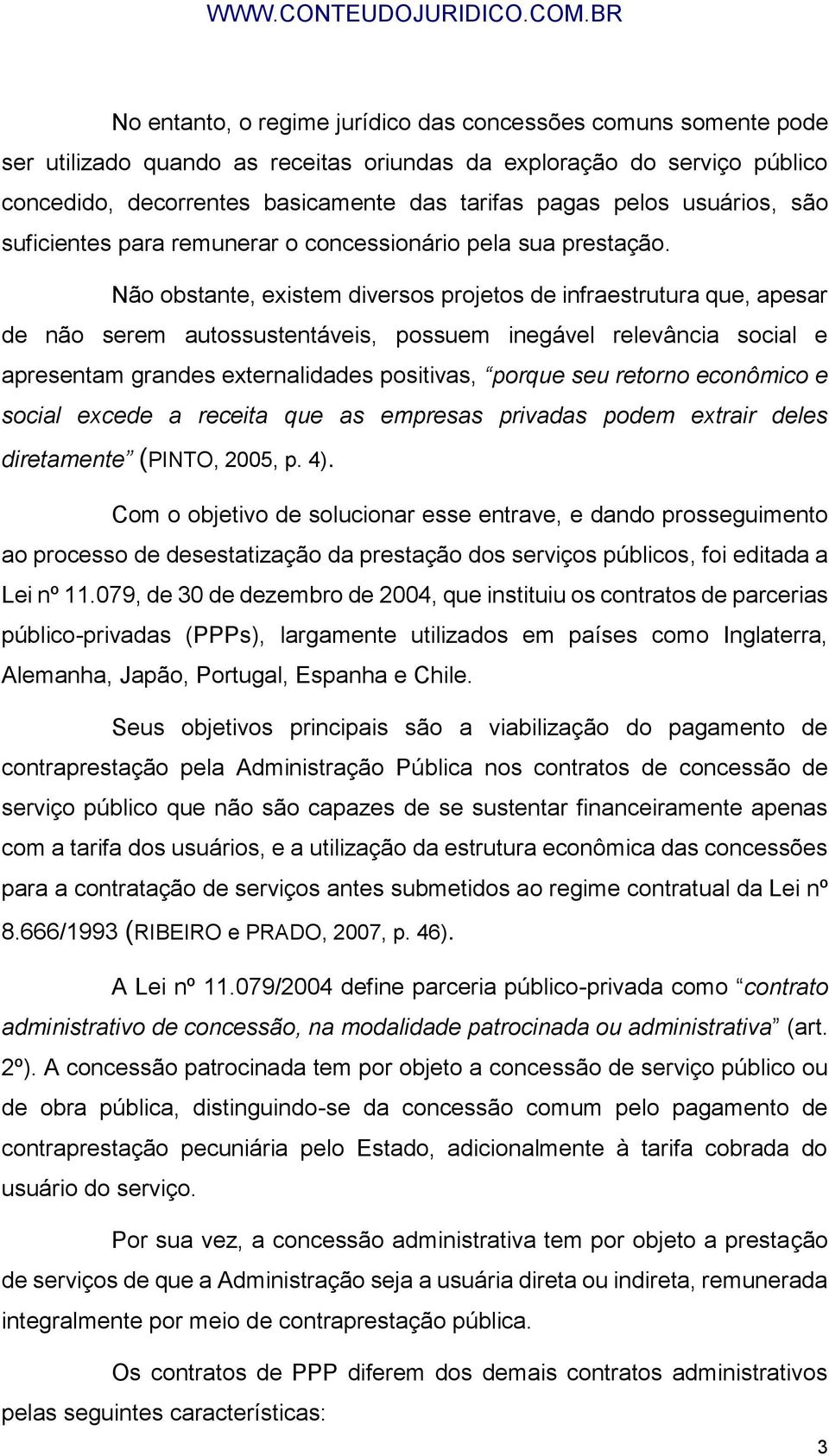 Não obstante, existem diversos projetos de infraestrutura que, apesar de não serem autossustentáveis, possuem inegável relevância social e apresentam grandes externalidades positivas, porque seu