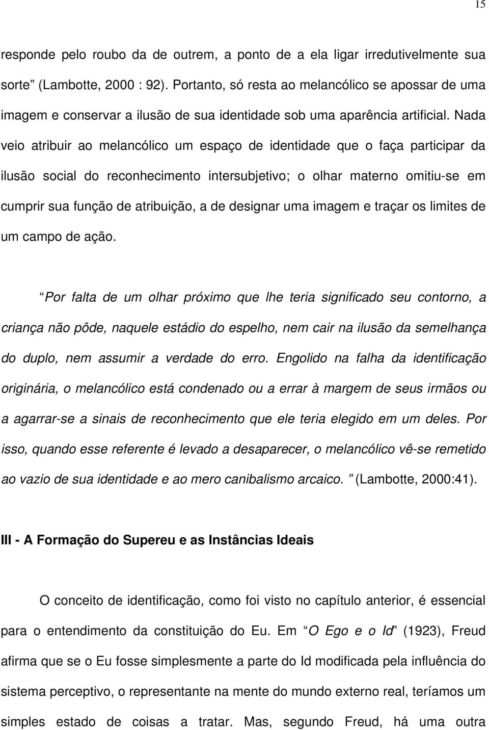 Nada veio atribuir ao melancólico um espaço de identidade que o faça participar da ilusão social do reconhecimento intersubjetivo; o olhar materno omitiu-se em cumprir sua função de atribuição, a de