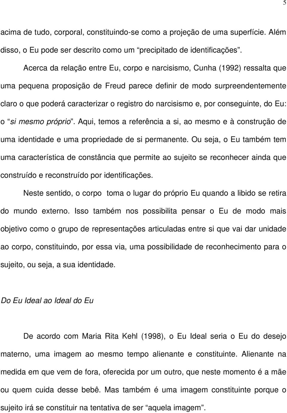 narcisismo e, por conseguinte, do Eu: o si mesmo próprio. Aqui, temos a referência a si, ao mesmo e à construção de uma identidade e uma propriedade de si permanente.