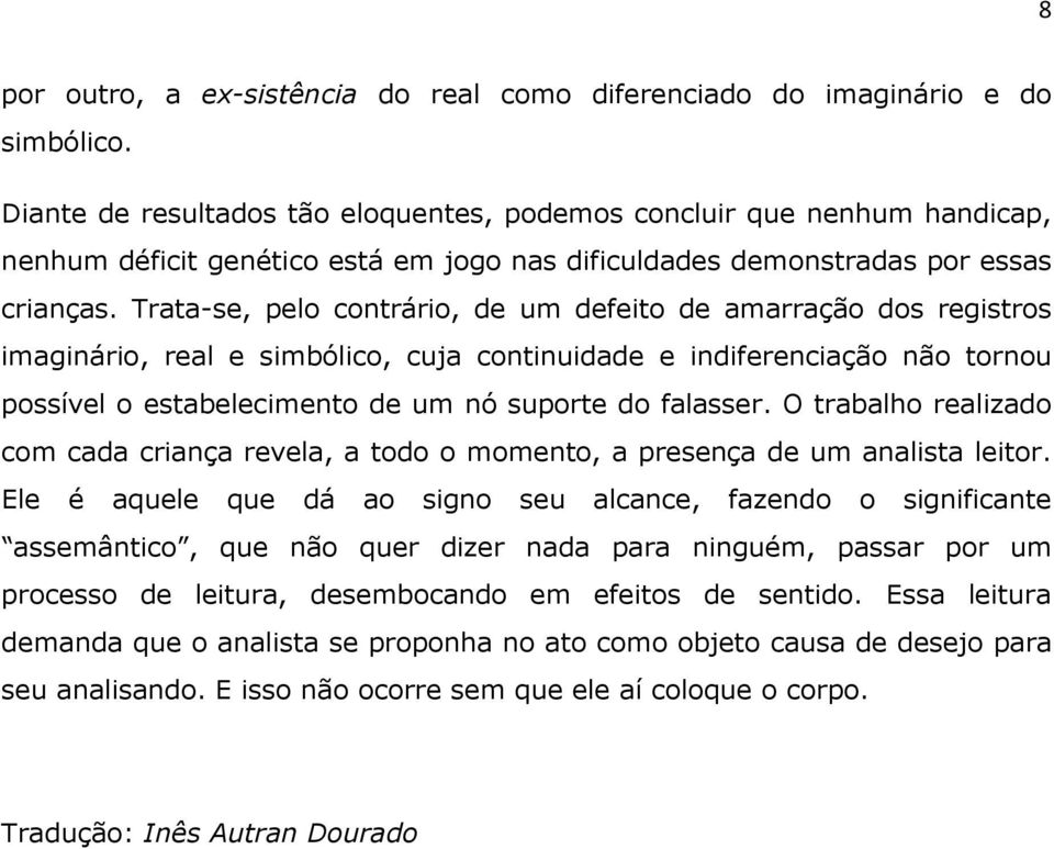 Trata-se, pelo contrário, de um defeito de amarração dos registros imaginário, real e simbólico, cuja continuidade e indiferenciação não tornou possível o estabelecimento de um nó suporte do falasser.