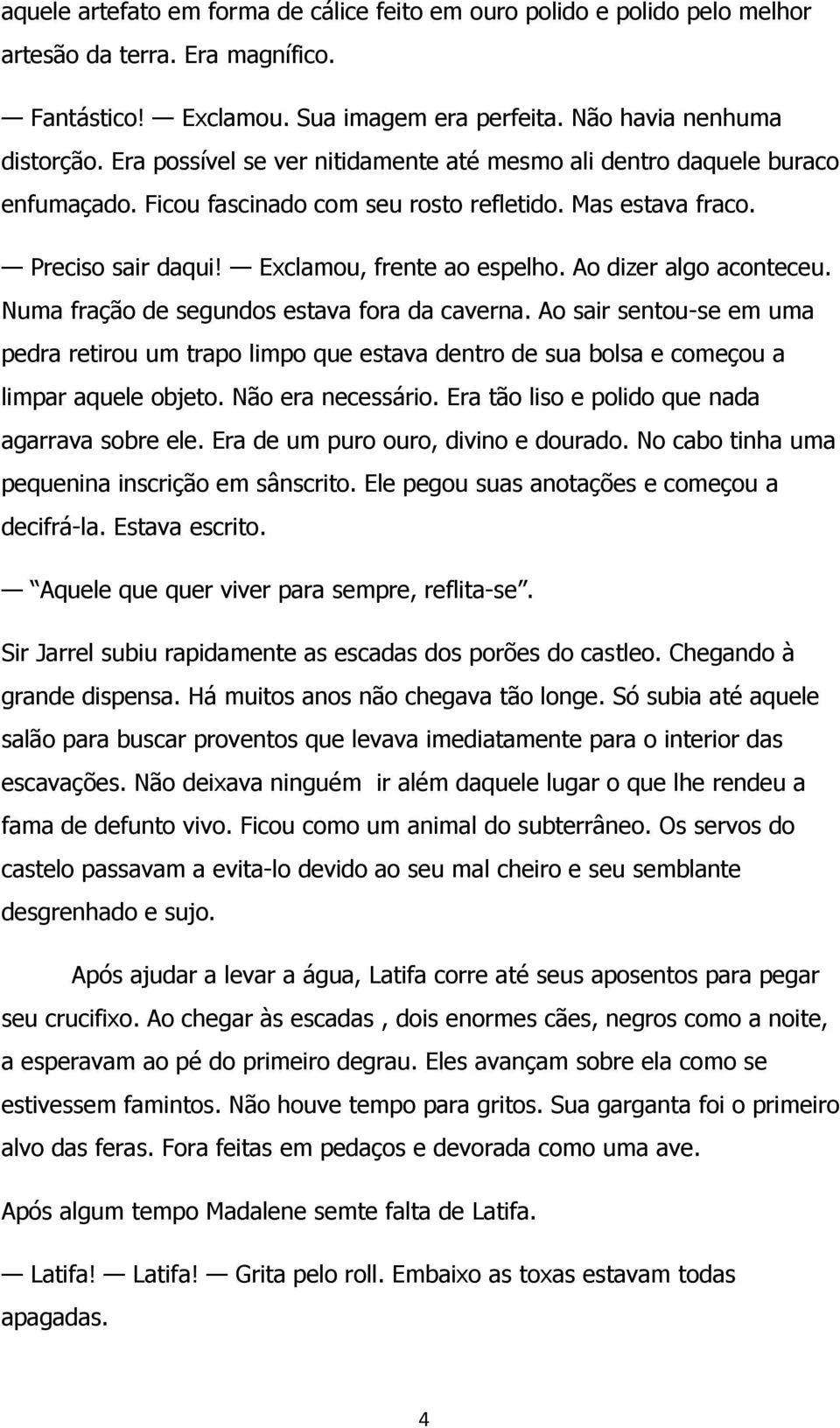 Ao dizer algo aconteceu. Numa fração de segundos estava fora da caverna. Ao sair sentou-se em uma pedra retirou um trapo limpo que estava dentro de sua bolsa e começou a limpar aquele objeto.