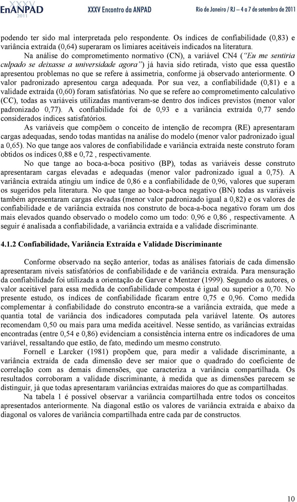 refere à assimetria, conforme já observado anteriormente. O valor padronizado apresentou carga adequada. Por sua vez, a confiabilidade (0,81) e a validade extraída (0,60) foram satisfatórias.