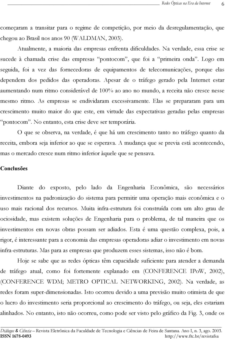 Logo em seguida, foi a vez das fornecedoras de equipamentos de telecomunicações, porque elas dependem dos pedidos das operadoras.