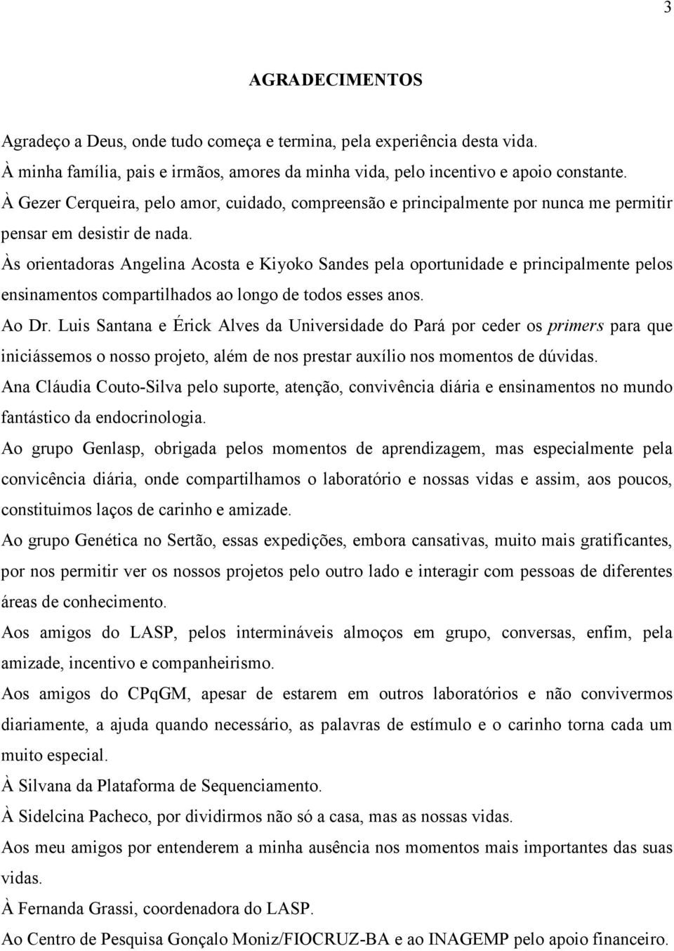 Às orientadoras Angelina Acosta e Kiyoko Sandes pela oportunidade e principalmente pelos ensinamentos compartilhados ao longo de todos esses anos. Ao Dr.